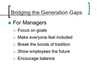 Bridging the Generation Gaps
 For Managers
 Focus on goals
 Make everyone feel included
 Break the bonds of tradition
...