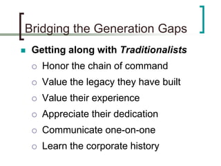 Bridging the Generation Gaps
 Getting along with Traditionalists
 Honor the chain of command
 Value the legacy they hav...