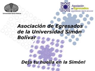 Universidad Simón Bolívar




                   Asociación de Egresados
                   de la Universidad Simón
                   Bolívar




                            Deja tu huella en la Simón!
 