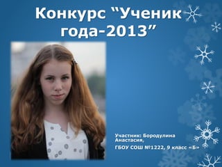 Конкурс “Ученик 
года-2013” 
Участник: Бородулина 
Анастасия, 
ГБОУ СОШ №1222, 9 класс «Б» 
 