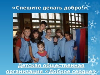 «Спешите делать добро!» 
Детская общественная 
организация «Доброе сердце» 
 