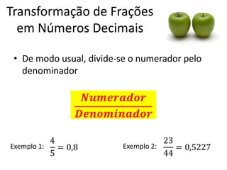 Transformação de Frações
em Números Decimais
• De modo usual, divide-se o numerador pelo
denominador

Exemplo 1:

Exemplo 2:

 