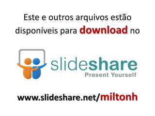 Este e outros arquivos estão
disponíveis para download no

www.slideshare.net/miltonh

 