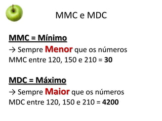 MMC e MDC
MMC = Mínimo
→ Sempre Menor que os números
MMC entre 120, 150 e 210 = 30

MDC = Máximo
→ Sempre Maior que os núm...