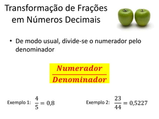 Transformação de Frações
em Números Decimais
• De modo usual, divide-se o numerador pelo
denominador

Exemplo 1:

Exemplo ...