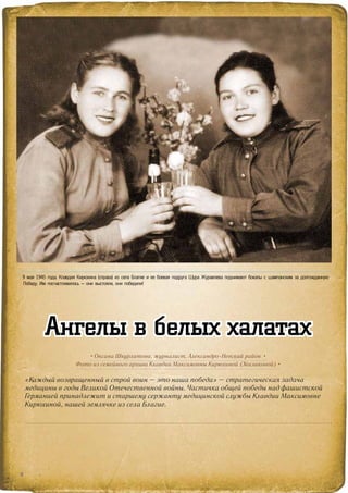 «Каждый возвращенный в строй воин – это наша победа» – стратегическая задача
медицины в годы Великой Отечественной войны. Частичка общей победы над фашистской
Германией принадлежит и старшему сержанту медицинской службы Клавдии Максимовне
Кирюхиной, нашей землячке из села Благие.
• Оксана Шкурлатова, журналист, Александро-Невский район •
Фото из семейного архива Клавдии Максимовны Кирюхиной (Хохликовой) •
Ангелы в белых халатах
>> 9 мая 1945 года. Клавдия Кирюхина (справа) из села Благие и ее боевая подруга Шура Журавлева поднимают бокалы с шампанским за долгожданную
Победу. Им посчастливилось – они выстояли, они победили!
18
 