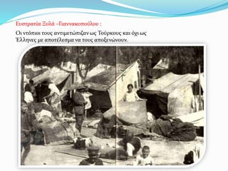 Οι ντόπιοι τους αντιμετώπιζαν ως Τούρκους και όχι ως
Έλληνες με αποτέλεσμα να τους αποξενώνουν.
Ευστρατία Ξυλά –Γιαννακοπούλου :
 