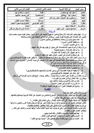 ‫سحر‬‫البيان‬‫في‬‫اللغة‬‫العربية‬‫الصف‬‫الثاني‬‫الدعدادي‬‫الفصل‬‫الدراسي‬‫الثاني‬
‫معصم‬.‫معاصم‬ (‫ج‬ ‫اليد‬ ‫أتسفل‬‫تقنية‬‫يجيد‬ ‫اتستخدام‬ ‫أتسلوب‬
‫دقيقة‬‫ج(دقائق‬ ‫دا‬ً‫يج‬ ‫صغيرة‬‫المستعصية‬‫عليجها‬ ‫يصعب‬ ‫التي‬
‫اليجنة‬.‫الم‬ ‫رحم‬ ‫داخل‬ ‫المولود‬ ‫وهو‬ ‫يجنين‬ (‫م‬‫أعتاب‬‫بداية‬
‫تتيح‬‫تهيئ‬‫مبرمجة‬.‫الطلب‬ ‫حسب‬ ‫منظمة‬
‫كرة‬ّ‫ي‬‫مف‬ُ‫ق‬‫مذكرة‬ُ‫ق‬‫تكنولويجي‬ ‫الناسنو‬‫الحجم‬ ‫صغيرة‬ ‫التكنولويجيا‬
‫اتستثمارها‬‫منها‬ ‫التستفادة‬‫تقع‬‫تحدث‬
‫متريجم‬‫مبهم‬ُ‫ق‬ :‫ض‬ ، ‫ومبين‬ ‫موضح‬‫اختراع‬‫قبل‬ ‫من‬ ‫يكن‬ ‫لم‬ ‫شيء‬ ‫احداث‬
‫تدريبات‬
‫س‬1:‫عد‬‫ع‬‫الي‬ ‫عم‬‫ع‬‫معص‬ ‫عول‬‫ع‬‫ح‬ ‫عه‬‫ع‬‫طي‬ ‫عن‬‫ع‬‫يمك‬ ‫عوار‬‫ع‬‫تس‬ ‫عكل‬‫ع‬‫ش‬ ‫على‬ ‫الحجم‬ ‫صغيرة‬ ‫كاميرا‬ ‫بإسنتاج‬ ‫الن‬ ‫الشركات‬ ‫بعض‬ ‫تهتم‬
‫وتسلمتك‬ ‫أمنك‬ ‫على‬ ‫الحفاظ‬ ‫في‬ ‫تساعد‬ ‫وبالتالي‬ ، ‫اليوم‬ ‫طوال‬ ‫لك‬ ‫تقع‬ ‫التي‬ ‫الحداث‬ ‫كل‬ ‫لتصور‬
1-.‫تامتين‬ ‫يجملتين‬ ‫في‬ [‫]الحفاظ‬ ‫ومضاد‬ ,[‫]تسوار‬ ‫يجمع‬ ‫هات‬
2-‫السوار؟‬ ‫الكاميرا‬ ‫وظيفة‬ ‫ما‬
3-‫السوار؟‬ ‫الكاميرا‬ ‫هي‬ ‫ما‬
‫س‬2.‫الجهاز‬ ‫هذا‬ ‫مثل‬ ‫بها‬ ‫يقوم‬ ‫أن‬ ‫يمكن‬ ‫التي‬ ‫التستخدامات‬ ‫حجم‬ ‫تدرك‬ ‫أن‬ ‫ولك‬ :
1-‫]حجم[؟‬ ‫ويجمع‬ , ‫]تدرك[؟‬ ‫مرادف‬ ‫ما‬
2-‫العبارة؟‬ ‫عنه‬ ‫تتحدث‬ ‫الذي‬ ‫الجهاز‬ ‫هو‬ ‫ما‬
3-.‫وضح‬ ‫الفكرة؟‬ ‫هذه‬ ‫تنفيذ‬ ‫الحالي‬ ‫العصر‬ ‫في‬ ‫السنسان‬ ‫اتستطاع‬ ‫هل‬
‫س‬3، ‫عاسنوتكنولويجى‬‫ع‬‫الن‬ ‫عة‬‫ع‬‫تقني‬ ‫عه‬‫ع‬‫علي‬ ‫يطلق‬ ‫ما‬ ، ‫المستقبل‬ ‫لصالح‬ ‫اتستثمارها‬ ‫يتم‬ ‫تسوف‬ ‫التي‬ ‫الختراعات‬ ‫ومن‬ :
، ‫عداخل‬‫ع‬‫ال‬ ‫عن‬‫ع‬‫م‬ ‫لتصويره‬ ‫؛‬ ‫السنسان‬ ‫يجسد‬ ‫في‬ ‫للبحار‬ ‫الذرة‬ ‫حجم‬ ‫في‬ ‫فضائية‬ ‫تسفينة‬ ‫صنع‬ ‫خللها‬ ‫من‬ ‫تسيمكن‬ ‫التي‬
‫ألم‬ ‫دون‬ ‫من‬ ‫والخروج‬ ‫يجراحية‬ ‫عملية‬ ‫إيجراء‬ ‫في‬ ‫أو‬
1-‫؟‬ [‫]ألم‬ ‫يجمع‬ ‫وما‬ ‫]اتستثمارها[؟‬ ‫مرادف‬ ‫ما‬
2-‫تكنولويجي؟‬ ‫بالناسنو‬ ‫المقصود‬ ‫ما‬
3-‫بالناسنوتكنولويجي؟‬ ‫لتصنيعها‬ ‫السنسان‬ ‫يسعى‬ ‫التي‬ ‫الفضائية‬ ‫السفينة‬ ‫وظيفة‬ ‫ما‬
4-.‫الناسنوتكنولويجي‬ ‫لتطبيقات‬ ‫آخر‬ ‫مثال‬ ‫اذكر‬
‫س‬4‫يفكر‬ ‫أن‬ ‫في‬ ‫الفرصة‬ ‫إسنسان‬ ‫لكل‬ ‫تتيح‬ ، ‫يجديدة‬ ‫وأفكار‬ .. ‫يجديدة‬ ‫مرحلة‬ ‫أعتاب‬ ‫على‬ ‫أسنفسنا‬ ‫سنرى‬ ‫هكذا‬ :
‫؟‬ ‫به‬ ‫تقوم‬ ‫بان‬ ‫تحلم‬ ‫الذي‬ ‫الختراع‬ ‫فما‬ .. ‫ويخترع‬
1-.[‫]الختراع‬ ‫ومضاد‬ ,[‫]أعتاب‬ ‫مرادف‬ ‫هات‬
2-‫الحديث؟‬ ‫العصر‬ ‫في‬ ‫السنسان‬ ‫يراه‬ ‫الذي‬ ‫ما‬
3-‫المنتظرة؟‬ ‫الطبية‬ ‫فوائده‬ ‫وما‬ ‫الليزر؟‬ ‫تطبيقات‬ ‫أهم‬ ‫وضح‬
‫الكلمة‬
‫س‬1‫أبيه؟‬ ‫مع‬ ‫البن‬ ‫يجلس‬ ‫لماذا‬ :
.‫وفضلها‬ ‫ويجمالها‬ ‫العربية‬ ‫اللغة‬ ‫عن‬ ‫الحديث‬ ‫من‬ ‫الماضي‬ ‫التسبوع‬ ‫في‬ ‫بدأه‬ ‫ما‬ ‫الب‬ ‫ليكمل‬ ‫أبيه‬ ‫مع‬ ‫البن‬ ‫يجلس‬
‫س‬2‫الكلم؟‬ ‫هذا‬ ‫عنى‬ ‫وما‬ ‫؟‬ ‫الب‬ ‫بدأ‬ ‫وبماذا‬ :
....‫الكلمة‬ ‫تبقى‬ ‫الختام‬ ‫وفي‬ ...‫الكلمة‬ ‫كاسنت‬ ‫البدء‬ ‫في‬ ‫بقوله‬ ‫حديثه‬ ‫الب‬ ‫بدأ‬ ‫وقد‬
‫فيه‬ ‫تم‬ ‫ما‬ ‫تلخص‬ ‫أخرى‬ ‫بكلمة‬ ‫يختم‬ ‫ثم‬ ‫فيه‬ ‫عن‬ ‫تعبر‬ ‫بكلمة‬ ‫يبدأ‬ ‫أن‬ ‫لبد‬ ‫موضوع‬ ‫أي‬ ‫أن‬ ‫تعنيان‬ ‫الجملتان‬ ‫هاتان‬
‫س‬3(‫بالكلمة‬ ‫الهتمام‬ ‫)مظاهر‬ ‫ذلك؟‬ ‫على‬ ‫الدليل‬ ‫وما‬ ‫؟‬ ‫العرب‬ ‫عند‬ ‫الكلمة‬ ‫أهمية‬ ‫ما‬ :
....‫ذلك‬ ‫على‬ ‫والدليل‬ ,‫العرب‬ ‫عرفها‬ ‫مثلما‬ ‫الكلمة‬ ‫أهمية‬ ‫أحد‬ ‫يعرف‬ ‫لم‬ ‫حتى‬ ‫كبيرا‬ ‫اهتماما‬ ‫بالكلمة‬ ‫العرب‬ ‫اهتم‬
(‫بالكلمة‬ ‫العرب‬ ‫اهتمام‬ ‫)مظاهر‬
1-.‫بينهم‬ ‫فيما‬ ‫بذلك‬ ‫والفتخار‬ ‫وفنوسنها‬ ‫للكلمة‬ ‫إيجادتهم‬
2-.‫الكلم‬ ‫فنون‬ ‫ليجادتهم‬ ‫والخطباء‬ ‫الشعراء‬ ‫وتقدير‬ ‫تكريم‬
3-) ‫الرتسول‬ ‫اهتمام‬ρ.‫الكلم‬ ‫يجوامع‬ ‫أوتيت‬ ‫قال‬ ‫حين‬ ‫وتأثيرها‬ ‫بالكلمة‬ (
13
 