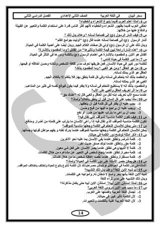 ‫سحر‬‫البيان‬‫في‬‫اللغة‬‫العربية‬‫الصف‬‫الثاني‬‫الدعدادي‬‫الفصل‬‫الدراسي‬‫الثاني‬
‫س‬4‫والخطباء؟‬ ‫الشعراء‬ ‫بنبوغ‬ ‫قديما‬ ‫العرب‬ ‫اهتم‬ ‫لماذا‬ :
‫القبيلة‬ ‫عن‬ ‫والتعبير‬ ‫الكلمة‬ ‫اتستخدام‬ ‫على‬ ‫قدرة‬ ‫الناس‬ ‫أكثر‬ ‫لسنهم‬ ‫والخطباء‬ ‫الشعراء‬ ‫بظهور‬ ‫قديما‬ ‫العرب‬ ‫احتفى‬
.‫خللها‬ ‫من‬ ‫عنها‬ ‫والدفاع‬
‫س‬5) ‫الرتسول‬ ‫أشار‬ ‫كيف‬ :ρ‫؟‬ ‫ذلك‬ ‫يدل‬ ‫وعلم‬ ‫؟‬ ‫لساسنه‬ ‫فصاحة‬ ‫إلى‬ (
) ‫الرتسول‬ ‫أشار‬ρ) ‫قال‬ ‫عندما‬ ‫لساسنه‬ ‫فصاحة‬ ‫إلى‬ (ρ‫الكلم‬ ‫يجوامع‬ ‫أوتيت‬ (
) ‫الرتسول‬ ‫أن‬ ‫على‬ ‫ذلك‬ ‫ويدل‬ρ.‫الحياة‬ ‫في‬ ‫الكلمة‬ ‫أهمية‬ ‫على‬ ‫أيضا‬ ‫ويدل‬ ,‫الجيد‬ ‫الكلم‬ ‫صفات‬ ‫كل‬ ‫أوتي‬ (
‫س‬6‫بالشارة؟‬ ‫المقصود‬ ‫وما‬ ‫؟‬ ‫القائل‬ ‫من‬ ‫وتأثيرها‬ ‫الكلمة‬ ‫قيمة‬ ‫تبين‬ ‫رائعة‬ ‫إشارة‬ ‫هذه‬ :
) ‫الرتسول‬ ‫اهتمام‬ ‫هي‬ ‫بالشارة‬ ‫والمقصود‬ .‫البن‬ ‫هو‬ ‫القائل‬ρ.‫الحياة‬ ‫في‬ ‫التأثر‬ ‫في‬ ‫ودورها‬ ‫بالكلمة‬ (
‫س‬7‫؟‬ ‫الناس‬ ‫حياة‬ ‫في‬ ‫الكلمة‬ ‫دور‬ ‫ما‬ :
.‫قبحها‬ ‫أو‬ ‫أخلقه‬ ‫وحسن‬ ‫وذكائه‬ ‫الشخص‬ ‫ثقافة‬ ‫مدى‬ ‫سنعرف‬ ‫طريقها‬ ‫فعن‬ ,‫السنسان‬ ‫حياة‬ ‫في‬ ‫كبير‬ ‫دور‬ ‫للكلمة‬
‫س‬8‫بذلك؟‬ ‫المقصود‬ ‫وما‬ ‫؟‬ ‫الغبي‬ ‫هو‬ ‫ومن‬ ‫؟‬ ‫العاقل‬ ‫هو‬ ‫من‬ :
.‫لساسنه‬ ‫يملك‬ ‫الذي‬ ‫هو‬ ‫العاقل‬
.‫الجيد‬ ‫بالكلم‬ ‫إل‬ ‫يتكلم‬ ‫فل‬ ,‫بها‬ ‫ينطق‬ ‫كلمة‬ ‫كل‬ ‫وفي‬ ‫لساسنه‬ ‫في‬ ‫يتحكم‬ ‫أسنه‬ ‫بذلك‬ ‫والمقصد‬
.‫لساسنه‬ ‫يملكه‬ ‫الذي‬ ‫هو‬ ‫الغبي‬
.‫المتاعب‬ ‫من‬ ‫كثير‬ ‫في‬ ‫سنفسه‬ ‫فيوقع‬ ‫يقول‬ ‫فيما‬ ‫يفكر‬ ‫ول‬ ‫لساسنه‬ ‫في‬ ‫التحكم‬ ‫يستطيع‬ ‫ل‬ ‫أسنه‬ ‫بذلك‬ ‫والمقصود‬
‫س‬9‫الب؟‬ ‫على‬ ‫والغبي‬ ‫العاقل‬ ‫تعريف‬ ‫أثر‬ ‫ما‬ :
‫حق‬ ‫عندك‬ ‫له‬ ‫قال‬ ‫والغبي‬ ‫العاقل‬ ‫من‬ ‫لكل‬ ‫ابنه‬ ‫تعريف‬ ‫الب‬ ‫تسمع‬ ‫عندما‬
‫س‬10‫ولماذا؟‬ ‫بالكلم؟‬ ‫ينطق‬ ‫أن‬ ‫قبل‬ ‫إسنسان‬ ‫كل‬ ‫على‬ ‫يجب‬ ‫ماذا‬ :
1-.‫ينطقها‬ ‫أن‬ ‫قبل‬ ‫كلمة‬ ‫كل‬ ‫في‬ ‫يفكر‬ ‫أن‬ ‫عليه‬ ‫يجب‬
2-.‫حسن‬ُ‫ق‬ ‫و‬ ‫قبح‬ ‫من‬ ‫فيها‬ ‫ما‬ ‫يرايجع‬ ‫أن‬ ‫عليه‬ ‫ويجب‬
3-‫سنفع‬ ‫أو‬ ‫ضرر‬ ‫من‬ ‫عليها‬ ‫يترتب‬ ‫ما‬ ‫يراعي‬ ‫أن‬ ‫يجب‬
‫س‬11‫فيه؟‬ ‫تقال‬ ‫التي‬ ‫للموقف‬ ‫مناتسبة‬ ‫الكلمة‬ ‫تكون‬ ‫كيف‬ :
.‫ومنافع‬ ‫أضرار‬ ‫من‬ ‫كلمته‬ ‫على‬ ‫يترتب‬ ‫ما‬ ‫السنسان‬ ‫راعى‬ ‫إذا‬ ‫فيه‬ ‫تقال‬ ‫الذي‬ ‫للموقف‬ ‫مناتسبة‬ ‫الكلمة‬ ‫تكون‬
‫س‬12‫للموقف؟‬ ‫مناتسبة‬ ‫ويجعلها‬ ‫الكلمة‬ ‫في‬ ‫التحكم‬ ‫للسنسان‬ ‫يمكن‬ ‫متى‬ :
.‫ويجمالها‬ ‫قوتها‬ ‫مواطن‬ ‫يفهم‬ ‫و‬ ‫لغته‬ ‫يدرك‬ ‫عندما‬ ‫للموقف‬ ‫مناتسبة‬ ‫ويجعلها‬ ‫الكلمة‬ ‫في‬ ‫التحكم‬ ‫للسنسان‬ ‫يمكن‬
‫س‬13.‫حياتنا‬ ‫في‬ ‫الكلمة‬ ‫دور‬ ‫توضح‬ ‫أمثلة‬ ‫اذكر‬ :
1-.‫الخرين‬ ‫سنحو‬ ‫عليه‬ ‫بما‬ ‫السنسان‬ ‫يفي‬ ‫عندما‬ ‫وتطلق‬ ,‫شرف‬ ‫كلمة‬
2-.‫آخر‬ ‫حديث‬ ‫صدق‬ ‫سنؤكد‬ ‫عندما‬ ‫وتطلق‬ ,‫حق‬ ‫كلمة‬
3-.‫معين‬ ‫شي‬ ‫فعل‬ ‫على‬ ‫السنسان‬ ‫يصر‬ ‫عندما‬ ‫تطلق‬ ‫أثنيها,وهي‬ ‫ل‬ ‫كلمة‬
4-‫الكلمات‬ ‫خلل‬ ‫من‬ ‫مشاعره‬ ‫عن‬ ‫التعبير‬ ‫في‬ ‫شخص‬ ‫ينجح‬ ‫عندما‬ ‫تطلق‬ ,‫معبرة‬ ‫كلمة‬
5-.‫كلماتنا‬ ‫خلل‬ ‫من‬ ‫ما‬ ‫شخص‬ ‫إغاظة‬ ‫سنقصد‬ ‫عندما‬ ‫وتطلق‬ ,‫مستفزة‬ ‫كلمة‬
‫س‬14‫ولماذا؟‬ ‫الحياة؟‬ ‫في‬ ‫الكلمة‬ ‫دور‬ ‫على‬ ‫المثلة‬ ‫حصر‬ ‫يمكن‬ ‫هل‬ :
.‫المواقف‬ ‫باختلف‬ ‫وتختلف‬ ‫الحياة‬ ‫بتنوع‬ ‫تتنوع‬ ‫الكلمة‬ ‫لن‬ ‫حصرهاوذلك‬ ‫الحياةكثيرةوليمكن‬ ‫في‬ ‫دورالكلمة‬ ‫المثلةعلى‬
‫س‬15‫التشبيه؟‬ ‫ذلك‬ ‫يدل‬ ‫وعلم‬ ‫اللغة؟‬ ‫البن‬ ‫شبه‬ ‫بم‬ :
.‫الكلمات‬ ‫هي‬ ‫وأموايجه‬ ,‫له‬ ‫شطآن‬ ‫ل‬ ‫واتسع‬ ‫بحر‬ ‫بأسنها‬ ‫اللغة‬ ‫البن‬ ‫شبه‬
‫اللغة‬ ‫ثراء‬ ‫مدى‬ ‫على‬ ‫التشبيه‬ ‫ذلك‬ ‫ويدل‬
‫س‬16‫أبيه؟‬ ‫البن‬ ‫اتستأذن‬ ‫لماذا‬ :‫مذاكرته؟‬ ‫يكمل‬ ‫حتى‬ ‫أبيه‬ ‫البن‬ ‫اتستأذن‬
‫س‬17‫العربي؟‬ ‫اللغة‬ ‫لدروس‬ ‫البن‬ ‫حب‬ ‫تسبب‬ ‫ما‬ :
1-.‫العرب‬ ‫على‬ ‫وفضلها‬ ‫العربية‬ ‫اللغة‬ ‫لجمال‬
2-.‫حياتنا‬ ‫في‬ ‫كبير‬ ‫تأثير‬ ‫للكلمة‬ ‫لن‬
3-.‫والتعبيرات‬ ‫بالكلمات‬ ‫غنية‬ ‫العربية‬ ‫اللغة‬ ‫لن‬
14
 