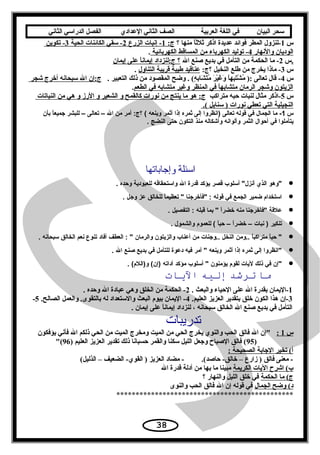 ‫سحر‬‫البيان‬‫في‬‫اللغة‬‫العربية‬‫الصف‬‫الثاني‬‫الدعدادي‬‫الفصل‬‫الدراسي‬‫الثاني‬
‫س‬1 ×‫ا× منها× ؟‬َ‫ث‬ً缶‫ث‬‫-لنزول× المطر× فوائد× عديدة× اذكر× ثل‬ ×:‫ج‬ ×  ×1 × × ×‫-× إنبات× الزرع‬ ×  ×2 × × ×‫-× سقي× الكائنات× الحية‬ ×  ×3 × ×‫-× تكوين‬ ×  × ×
 ×‫الوديان× والنهار‬ ×  ×4 × × ×‫-× توليد× الكهرباء× من× المساقط× الكهربائية‬ ×  × ×.
‫س‬2 ×‫-× ما× الحكمة× من× التأمل× في× بديع× صنع× ال‬‫ا× على× إيمان‬ً缶‫ن‬‫؟× ج:لنزداد× إيما‬ .
‫س‬3 ×:‫-× ماذا× يخرج× من× يطلع× النخيل× ؟ج‬‫عناقيد× يطيبة× قريبة× التناول‬ ×. ×
‫س‬4 × × ×. ×‫ه(× .× وضح× المقصود× من× ذلك× التعبير‬ٍ  ‫ب‬ِ‫ي‬‫شا‬َ‫ث‬ ‫ت‬َ‫ث‬‫م‬ُ  ×‫ر‬َ‫ث‬ ‫ي‬ْ‫َي‬‫غ‬َ‫ث‬ ‫و‬َ‫ث‬  ×‫ا‬ً缶‫ه‬‫ب‬ِ‫ي‬‫ت‬َ‫ث‬‫ش‬ْ‫َي‬ ‫م‬ُ  ×): ×‫-× قال× تعالى‬‫ج:إن× ال× سبحانه× أخرج× شجر‬ ×
‫ا× في× المنظر× وغير× متشابه× في× الطعم‬ً缶‫ه‬‫الزيتون× وشجر× الرمان× متشاب‬.
‫س‬5 × ×‫-اذكر× مثال× لنبات× حبه× متراكب‬:‫ج‬ ×  × × × ×‫هو× ما× ينتج× من× نورات× كالقمح× و× الشعير× و× الرز× و× هي× من× النباتات‬ ×  × ×
 ×.( ×‫النجيلية× التي× تعطي× نورات× )× سنابل‬
‫س‬1‫ما‬ -‫الجمال‬‫في‬‫قَوله‬‫تعالى‬‫)انظروا‬‫إلى‬‫ثمره‬‫إذا‬‫أثمر‬‫وينعه‬‫أمر‬ :‫؟ج‬ ( ‫من‬‫الل‬–‫تعالى‬–‫للبشر‬‫ا‬ً‫جميع‬‫بأن‬
‫يتأملَوا‬‫في‬‫أحَوال‬‫الثمر‬‫وألَوانه‬‫وأشكاله‬‫منذ‬‫التكَون‬‫حتى‬‫النضج‬.
‫وإجاباتها‬ ‫اسئلة‬
•‫وهَو‬‫الذي‬‫أسلَوب‬ ‫أنزل‬‫قصر‬‫يؤكد‬‫قدرة‬‫الل‬‫واستحقاقه‬‫للعبَودية‬‫وحده‬.
•‫استخدام‬‫ضمير‬‫الجمع‬‫في‬‫قَوله‬‫فأخرجنا‬ :‫ا‬ً‫تعظيم‬ ‫للخالق‬‫دعز‬‫وجل‬.
•‫دعلقة‬‫فأخرجنا‬‫منه‬‫ا‬ً‫خضر‬‫بما‬ ‫قبله‬‫التفصيل‬ :.
•‫تنكير‬‫نبات‬ )–‫ا‬ً‫خضر‬–‫ا‬ً‫حب‬‫للعمَوم‬ ( ‫والشمَول‬.
•‫ا‬ً‫حب‬ ‫ا‬ً‫متراكب‬‫..ومن‬‫النخل‬‫..وجنات‬‫من‬‫أدعناب‬‫والزيتَون‬‫والرمان‬‫العطف‬ : ‫أفاد‬‫تنَوع‬‫نعم‬‫الخالق‬‫سبحانه‬.
•‫انظروا‬‫إلى‬‫ثمره‬‫إذا‬‫أثمر‬‫وينعه‬‫أمر‬ ‫فيه‬‫ددعَوة‬‫للتأمل‬‫في‬‫بديع‬‫بصنع‬‫الل‬.
•‫إن‬‫في‬‫ذلك‬‫ليات‬‫لقَوم‬‫يؤمنَون‬‫أسلَوب‬ ‫مؤكد‬‫أداته‬. ( ‫و)اللم‬ ( ‫)إن‬
‫ما‬‫ترشد‬‫إليه‬‫الايات‬
1 ×. ×‫-اليمان× بقدرة× ال× على× الحياء× والبعث‬2. ×‫-× الحكمة× من× الخلق× وهي× عبادة× ال× وحده‬
3 ×.‫-إن× هذا× الكون× خلق× بتقدير× العزيز× العليم‬4 ×.‫-× اليمان× بيوم× البعث× والستعداد× له× بالتقوى.× والعمل× الصالح‬5- ×
. ×‫ا× على× إيمان‬ً缶‫ن‬‫التأمل× في× بديع× صنع× ال× الخالق× سبحانه× ،× لنزداد× إيما‬
 × × × ×‫تدريبات‬
‫س‬ ×  × × × × ×1 × ×: × × ×‫× × × إن× ال× فالق× الحب× والنوي× يخرج× الحي× من× الميت× ومخرج× الميت× من× الحي× ذلكم× ال× فأني× يؤفكون‬ ×
) × × × × × × × × × × × × × × × × × × ×95) ×‫(× فالق× الصباح× وجعل× الليل× سكنا× والقمر× حسبانا× ذلك× تقدير× العزيز× العليم‬96(
: ×‫أ(× تخير× الجابة× الصحيحة‬
 × × ×(‫-× معنى× فالق× )× زارع× –× خالق-× حاصد(.× × × × × × × × × -× مضاد× العزيز× )× القوي-× الضعيف× –× الذليل‬
‫ب(× اشرح× اليات× الكريمة‬ ×‫× مبينا× ما× بها× من× أدلة× قدرة× ال‬
‫ج(× ما× الحكمة‬ × × × × × ×‫× في× خلق× الليل× والنهار× ؟‬
‫د(× وضح× الجمال‬ ×‫× في× قوله× إن× ال× فالق× الحب× والنوى‬
**********************************************
38
 