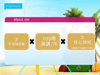 About me
2
103場
演講/年
7
年領域經驗
2
核心領域
(數據分析&數位行銷)
 