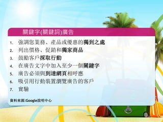 線上電視機商店
www.example.com
多款名牌電視機
價格優惠
HDTV 高畫質電視
www.example.com
HD 電視機全面 9 折
免運費，快來搶購！
資料來源:Google說明中心
關鍵字(關鍵詞)廣告
 