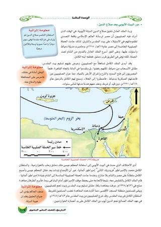 ‫الثالثة‬‫الوحدة‬
107 ‫الثانوي‬ ‫الثاين‬ ‫التاريخ-لل�صف‬
‫وال�سلطان‬ ،‫بالخوارزمية‬ ‫وحلب‬ ‫دم�شق‬ ‫ملك‬ ‫عي�سى‬ ‫المعظم‬ ‫ا�ستعانة‬ ‫إلى‬� ‫أيوبي‬‫ل‬‫ا‬ ‫البيت‬ ‫في‬ ‫حدث‬ ‫الذي‬ ‫االختالف‬ ‫أدى‬�
‫أ�صبح‬�‫و‬ ‫عي�سى‬ ‫المعظم‬ ‫مقتل‬ ‫بعد‬ ‫تبدلت‬ ‫أو�ضاع‬‫ل‬‫ا‬ ‫أن‬� ‫غير‬ ،‫ألمانيا‬� ‫إمبراطور‬� ‫الثاني‬ ‫إمبراطورفريدريك‬‫ل‬‫با‬ ‫محمد‬ ‫الكامل‬
،‫ألمانيا‬�‫إمبراطور‬�‫بقيادة‬‫ال�شام‬‫إلى‬�‫ال�ساد�سة‬‫ال�صليبية‬‫الحملة‬‫جاءت‬‫وعندما‬،‫منازع‬‫بال‬‫وال�شام‬‫م�صر‬‫على‬‫ا‬ً‫ن‬‫�سلطا‬‫الكامل‬
‫معاهدة‬‫الطرفان‬‫أبرم‬�‫ف‬،‫روما‬‫فى‬‫البابا‬‫أمام‬�‫إمبراطور‬‫ل‬‫ا‬‫موقف‬‫يحفظ‬‫حتى‬‫إلحاحه‬‫ل‬‫نتيجة‬،‫معه‬‫بالتفاو�ض‬‫الكامل‬‫الملك‬‫قام‬
،‫لل�صليبيين‬ ‫لحم‬ ‫وبيت‬ ‫المقد�س‬ ‫بيت‬ ‫ت�سليم‬ ‫مقابل‬ ،‫يافا‬ ‫بمعاهدة‬ ‫عرفت‬ ،‫626ﻫ/8221م‬ ‫في‬ ‫�صلح‬
‫لتفريط‬‫الم�سلمين‬‫غ�ضب‬‫المعاهدة‬‫هذه‬‫أثارت‬�‫مما‬،‫أق�صى‬‫ل‬‫ا‬‫الم�سجد‬‫منطقة‬‫للم�سلمين‬‫ويبقى‬
،‫ـ/5421م‬‫ه‬643‫عام‬‫المقد�س‬‫بيت‬‫من‬‫ال�صليبيون‬‫خرج‬‫وقد‬.‫المقد�س‬‫بيت‬‫فى‬‫الكامل‬‫ال�سلطان‬
.‫الخوارزميين‬‫أن�صاره‬�‫يد‬‫على‬‫الكامل‬‫الملك‬‫بن‬‫أيوب‬�‫الدين‬‫نجم‬‫ال�صالح‬‫الملك‬‫عهد‬‫في‬
: ‫الدين‬ ‫�صالح‬ ‫بعد‬ ‫أيوبي‬‫ل‬‫ا‬ ‫البيت‬ ‫دور‬ •
‫الذى‬ ‫الوقت‬ ‫في‬ ،‫أيوبية‬‫ل‬‫ا‬ ‫الدولة‬ ‫الدين‬ ‫�صالح‬ ‫�شقيق‬ ‫العادل‬ ‫الملك‬ ‫ورث‬
‫الت�صدي‬ ‫وقلعة‬ ‫إ�سالمي‬‫ل‬‫ا‬ ‫العالم‬ ‫تر�سانة‬ ‫م�صر‬ ‫أن‬� ‫ال�صليبيون‬ ‫فيه‬ ‫أدرك‬�
‫الحملة‬ ‫جاءت‬ ‫لذلك‬ ،‫وال�شرق‬ ‫المقد�س‬ ‫بيت‬ ‫على‬ ‫اال�ستيالء‬ ‫في‬ ‫لطموحاتهم‬
‫دمياط‬ ‫مدينة‬ ‫وحا�صرت‬ ،‫8121م‬ /‫ـ‬‫ه‬615‫عام‬ ‫م�صر‬ ‫إلى‬� ‫الخام�سة‬ ‫ال�صليبية‬
‫ل�صد‬ ‫ال�شام‬ ‫من‬ ‫بالقدوم‬ ‫العادل‬ ‫الملك‬ ‫أ�سرع‬� ‫الفور‬ ‫وعلى‬ ،‫عليها‬ ‫وا�ستولت‬
.‫الكامل‬‫ابنه‬‫فخلفه‬،‫دم�شق‬‫قرب‬‫الطريق‬‫في‬‫توفى‬‫لكنه‬،‫الحملة‬
،‫المقد�س‬ ‫بيت‬ ‫ت�سليم‬ ‫عليهم‬ ‫وعر�ض‬ ،‫ال�صليبيين‬ ‫مع‬ ً‫ال‬‫ت�ساه‬ ‫الكامل‬ ‫الملك‬ ‫��دى‬‫ب‬‫أ‬� ‫وقد‬
‫أ‬�‫فلج‬ ،‫القاهرة‬ ‫باتجاه‬ ‫الدلتا‬ ‫في‬ ‫وتقدموا‬ ‫بل‬ ،‫رف�ضوا‬ ‫لكنهم‬ ،‫دمياط‬ ‫من‬ ‫االن�سحاب‬ ‫مقابل‬
‫عن‬ ‫ال�صليبيين‬ ‫عزل‬ ‫مما‬ ،‫بالمياه‬ ‫أر�ض‬‫ل‬‫ا‬ ‫��راق‬‫غ‬‫إ‬�‫و‬ ‫والترع‬ ‫ال�سدود‬ ‫فتح‬ ‫إلى‬� ‫الم�صريون‬
‫عام‬ ‫بالرحيل‬ ‫الكامل‬ ‫لهم‬ ‫و�سمح‬ ،‫الجالء‬ ‫إلى‬� ‫فا�ضطروا‬ ، ‫بدمياط‬ ‫الع�سكرية‬ ‫قاعدتهم‬
.‫�سنوات‬‫ثمانى‬‫مدتها‬‫هدنة‬‫معهم‬‫وعقد‬،‫�شرط‬‫أو‬�‫قيد‬‫دون‬،‫1221م‬/‫ـ‬‫ه‬618
‫إثرائية‬�‫معلومة‬
‫لم‬‫الدين‬‫�صالح‬‫النا�صر‬‫ال�سلطان‬
‫�سوى‬‫توفى‬‫عندما‬‫خزائنه‬‫في‬‫يترك‬
‫وثالثين‬‫و�ستة‬‫�صوريا‬‫ا‬ً‫واحد‬‫ا‬ً‫ر‬‫دينا‬
‫ا‬ً‫م‬‫دره‬
‫إثرائية‬�‫معلومة‬
.‫عنقك‬‫في‬‫أمانة‬�‫الوطن‬
‫المحافظة‬‫على‬‫فاحر�ص‬
.‫عنه‬‫والدفاع‬‫عليه‬
‫إثرائية‬�‫معلومة‬
‫إلى‬�‫ؤدي‬�‫ي‬‫الحاكم‬‫�ضعف‬
‫وفقدان‬‫الحقوق‬‫�ضياع‬
.‫الدولة‬‫هيبة‬
‫الخام�سة‬‫ال�صليبية‬‫الحملة‬)29(‫خريطة‬
 