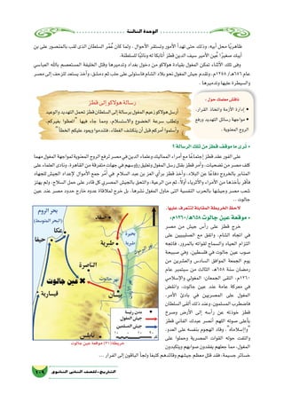 ‫الثالثة‬‫الوحدة‬
109 ‫الثانوي‬ ‫الثاين‬ ‫التاريخ-لل�صف‬
:‫856ﻫ/0621م‬‫جالوت‬‫عين‬‫موقعة‬ •
‫م�صر‬ ‫من‬ ‫جي�ش‬ ‫أ�س‬�‫ر‬ ‫على‬ ‫قطز‬ ‫خرج‬
‫على‬ ‫ال�صليبيين‬ ‫مع‬ ‫واتفق‬ ،‫ال�شام‬ ‫اتجاه‬ ‫في‬
‫فاتجه‬ ،‫بالمرور‬ ‫لقواته‬ ‫وال�سماح‬ ‫الحياد‬ ‫التزام‬
‫�صبيحة‬ ‫وفي‬ ،‫فل�سطين‬ ‫في‬ ‫جالوت‬ ‫عين‬ ‫�صوب‬
‫من‬ ‫والع�شرين‬ ‫ال�ساد�س‬ ‫الموافق‬ ‫الجمعة‬ ‫يوم‬
‫عام‬ ‫�سبتمبر‬ ‫من‬ ‫الثالث‬ ،‫856ﻫ‬ ‫�سنة‬ ‫رم�ضان‬
‫إ�سالمي‬‫ل‬‫وا‬ ‫المغولي‬ :‫الجمعان‬ ‫التقى‬ ،‫0621م‬
‫وانق�ض‬ ،‫جالوت‬ ‫عين‬ ‫عند‬ ‫عامة‬ ‫معركة‬ ‫في‬
،‫أمر‬‫ل‬‫ا‬ ‫بادئ‬ ‫في‬ ‫الم�صريين‬ ‫على‬ ‫المغول‬
‫ال�سلطان‬‫ألقى‬�‫ذلك‬‫وعند‬،‫الم�سلمون‬‫فا�ضطرب‬
‫و�صرخ‬ ‫أر�ض‬‫ل‬‫ا‬ ‫إلى‬� ‫أ�سه‬�‫ر‬ ‫عن‬ ‫خوذته‬ ‫قطز‬
‫قطز‬ ‫الفاني‬ ‫عبدك‬ ‫أن�صر‬� ‫اللهم‬ ‫�صوته‬ ‫أعلى‬�‫ب‬
،‫العدو‬ ‫على‬ ‫بنف�سه‬ ‫الهجوم‬ ‫وقاد‬ ،‫إ�سالماه‬�‫وا‬
‫على‬ ‫وحملوا‬ ‫الم�صرية‬ ‫القوات‬ ‫حوله‬ ‫والتفت‬
‫ويتكبدون‬ ‫�صوابهم‬ ‫يفقدون‬ ‫جعلهم‬ ‫مما‬ ،‫المغول‬
...‫الفرار‬‫إلى‬�‫الباقون‬‫أ‬�‫ولج‬‫كتبغا‬‫وقائدهم‬‫جي�شهم‬‫معظم‬‫قتل‬‫فقد‬،‫ج�سيمة‬‫خ�سائر‬
:‫حول‬‫معلمك‬‫ناق�ش‬
.‫القرار‬ ‫واتخاذ‬ ‫أزمة‬‫ل‬‫ا‬ ‫إدارة‬� •
‫ورفع‬ ‫التهديد‬ ‫ر�سائل‬ ‫مواجهة‬ •
.‫المعنوية‬‫الروح‬
‫قطز‬‫إلى‬�‫هوالكو‬‫ر�سالة‬
‫والوعيد‬‫التهديد‬‫تحمل‬‫قطز‬‫ال�سلطان‬‫إلى‬�‫بر�سالة‬‫المغول‬‫زعيم‬‫هوالكو‬‫أر�سل‬�
،‫بغيركم‬ ‫اتعظوا‬ ‫فيها‬ ‫جاء‬ ‫ومما‬ ،‫واال�ست�سالم‬ ‫الخ�ضوع‬ ‫�سرعة‬ ‫وتطلب‬
‫أ‬�‫الخط‬‫عليكم‬‫ويعود‬‫فتندموا‬،‫الغطاء‬‫ينك�شف‬‫أن‬�‫قبل‬‫أمركم‬�‫أ�سلموا‬�‫و‬
‫؟‬‫الر�سالة‬‫تلك‬‫من‬‫قطز‬‫موقف‬‫ما‬‫رى‬ُ‫ت‬ •
‫مهما‬‫المغول‬‫لمواجهة‬‫المعنوية‬‫الروح‬‫لرفع‬‫م�صر‬‫في‬‫الدين‬‫وعلماء‬‫المماليك‬‫أمراء‬�‫مع‬‫ا‬ً‫إجتماع‬�‫قطز‬‫عقد‬‫الفور‬‫على‬
‫على‬‫العلماء‬‫ونادى‬،‫القاهرة‬‫من‬‫متفرقة‬‫جهات‬‫في‬‫ؤو�سهم‬�‫ر‬‫وتعليق‬‫المغول‬‫ر�سل‬‫بقتل‬‫قطز‬‫أمر‬�‫و‬،‫ت�ضحيات‬‫من‬‫م�صر‬‫كلف‬
‫للجهاد‬ ‫الجي�ش‬ ‫إعداد‬‫ل‬ ‫أموال‬‫ل‬‫ا‬ ‫جمع‬ ‫ر‬ْ‫م‬َ‫أ‬� ‫في‬ ‫ال�سالم‬ ‫عبد‬ ‫بن‬ ‫العز‬ ‫أي‬�‫بر‬ ‫قطز‬ ‫أخذ‬�‫و‬ ،‫البالد‬ ‫عن‬ ‫ا‬ً‫دفاع‬ ‫بالخروج‬ ‫المنابر‬
‫يهتز‬ ‫ولم‬ ،‫ال�سالح‬ ‫حمل‬ ‫على‬ ‫قادر‬ ‫كل‬ ‫الم�صري‬ ‫بالجي�ش‬ ‫والتحق‬ ،‫الرعية‬ ‫من‬ ‫ثم‬ ،ً‫ال‬‫أو‬� ‫أثرياء‬‫ل‬‫وا‬ ‫أمراء‬‫ل‬‫ا‬ ‫من‬ ‫أخذها‬�‫ب‬ ‫أقر‬�‫ف‬
‫عين‬ ‫عند‬ ‫م�صر‬ ‫حدود‬ ‫خارج‬ ‫عدوه‬ ‫لمالقاة‬ ‫خرج‬ ‫بل‬ ،‫ن�شرها‬ ‫المغول‬ ‫حاول‬ ‫التى‬ ‫النف�سية‬ ‫بالحرب‬ ‫وجي�شها‬ ‫م�صر‬ ‫�شعب‬
..‫جالوت‬
.‫عليها‬‫لتتعرف‬‫المقابلة‬‫الخريطة‬‫الحظ‬
‫بن‬ ‫على‬ ‫بالمن�صور‬ ‫لقب‬ ‫الذى‬ ‫ال�سلطان‬ ‫ر‬ْ‫م‬ُ‫ع‬ ‫كان‬ ‫ولما‬ ، ‫أحوال‬‫ل‬‫ا‬ ‫وت�ستقر‬ ‫أمور‬‫ل‬‫ا‬ ‫أ‬�‫تهد‬ ‫حتى‬ ‫وذلك‬ ،‫أبيه‬� ‫محل‬ ‫ا‬ً‫ي‬‫ظاهر‬
.‫لل�سلطنة‬‫ا‬ً‫ب‬‫ونائ‬‫له‬‫أتابكا‬�‫قطز‬‫الدين‬‫�سيف‬‫أمير‬‫ل‬‫ا‬‫ين‬ُ‫ع‬‫ا‬ً‫ر‬‫�صغي‬‫أيبك‬�
‫العبا�سي‬ ‫باهلل‬ ‫الم�ستع�صم‬ ‫الخليفة‬ ‫وقتل‬ ‫وتدميرها‬ ‫بغداد‬ ‫دخول‬ ‫من‬ ‫هوالكو‬ ‫بقيادة‬ ‫المغول‬ ‫تمكن‬ ‫أثناء‬‫ل‬‫ا‬ ‫تلك‬ ‫وفى‬
‫م�صر‬‫إلى‬�‫للزحف‬‫ي�ستعد‬‫أخذ‬�‫و‬،‫دم�شق‬‫ثم‬‫حلب‬‫على‬‫فا�ستولى‬‫ال�شام‬‫بالد‬‫نحو‬‫المغول‬‫جي�ش‬‫وتقدم‬،‫8521م‬/‫ـ‬‫ه‬656‫عام‬
.‫وتدميرها‬‫عليها‬‫وال�سيطرة‬
‫جالوت‬‫عين‬‫موقعة‬)31(‫خريطة‬
 