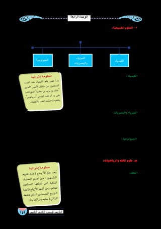 ‫الرابعة‬‫الوحدة‬
149 ‫الثانوي‬ ‫الثاين‬ ‫التاريخ-لل�صف‬
:‫الطبيعية‬‫العلوم‬-2
:‫لتتعرفها‬‫التالي‬‫ال�شكل‬‫..الحظ‬‫علوم‬‫عدة‬‫إلى‬�‫وتنق�سم‬
:‫الكيمياء‬
‫ا‬ً‫م�ستخدم‬ ‫الكيمياء‬ ‫لعلم‬ ‫ؤ�س�س‬�‫ي‬ ‫عالم‬ ‫أول‬� ‫حيان‬ ‫بن‬ ‫عدجابر‬ُ‫ي‬
‫ا�سم‬ ‫طويلة‬ ‫فترة‬ ‫الكيمياء‬ ‫على‬ ‫��ا‬‫ب‬‫أور‬� ‫أطلقت‬� ‫حتى‬ ‫العلمي‬ ‫المنهج‬
‫في‬ ‫الم�سلمون‬ ‫�ساهم‬ ‫وكما‬ ،‫كثيرة‬ ‫ا‬ً‫ب‬‫كت‬ ‫ألف‬� ‫وقد‬ ،‫جابر‬ ‫�صنعة‬
،‫الن�شادر‬ ‫وروح‬ ‫الكحول‬ ‫اكت�شاف‬ : ‫أ�شياء،مثل‬‫ل‬‫ا‬ ‫من‬ ‫بعديد‬ ‫العلم‬ ‫هذا‬
‫و�صناعة‬ ‫المعادن‬ ‫وتنقية‬ ‫المعدنية‬ ‫والم�ستح�ضرات‬ ‫أدوية‬‫ل‬‫ا‬ ‫وتركيب‬
.‫الورق‬
:‫والب�صريات‬‫الفيزياء‬
‫ال�صوت‬ ‫لعلم‬ ‫أ�ضافوا‬�‫و‬ ‫الفيزياء‬ ‫مجال‬ ‫في‬ ‫أبدعوا‬�‫و‬ ،‫أر�شيميد�س‬�‫و‬ ‫أر�سطو‬‫ل‬ ‫الطبيعة‬ ‫كتب‬ ‫الم�سلمون‬ ‫ترجم‬
‫ابن‬‫الح�سن‬‫جاء‬‫بعده‬‫ومن‬‫الب�صريات‬‫علم‬‫فى‬‫الكندى‬‫يو�سف‬‫أبو‬�‫أ�سهم‬�‫و‬‫أنواع‬�‫إلى‬�‫ق�سمه‬ ‫من‬‫أول‬�‫فكانوا‬
‫ريا�ضية‬ ‫معادالت‬ ‫و�ضع‬ ‫إلى‬� ‫نيوتن‬ ‫و�صول‬ ‫في‬ ‫ا‬ً‫ب‬‫�سب‬ ‫الم�سلمون‬ ‫العلماء‬ ‫كان‬ ‫كما‬ ،‫العلم‬ ‫لهذا‬ ‫ؤ�س�س‬�‫الم‬ ‫الهيثم‬
‫البغدادي‬‫ا‬ً‫ك‬‫مل‬‫بن‬‫اهلل‬‫وهبة‬،‫�سينا‬‫ومنهم:ابن‬‫أر�ضية‬‫ل‬‫ا‬‫الجاذبية‬‫وقوانين‬‫الثالثة‬‫الحركة‬‫لقوانين‬
:‫الجيولوجيا‬
‫يعللوا‬ ‫أن‬� ‫وا�ستطاعوا‬ ،‫والمعادن‬ ‫والجبال‬ ‫ال�صخور‬ ‫ودرا�سة‬ ،‫الطبيعية‬ ‫الظواهر‬ ‫تف�سير‬ ‫في‬ ‫الم�سلمون‬ ‫نجح‬
‫وو�صف‬‫والماء‬‫الياب�سة‬‫توزيع‬‫وعرفوا‬،‫والجزر‬‫والمد‬‫والبراكين‬‫مثل:الزالزل‬،‫الجيولوجية‬‫الظواهر‬‫من‬‫ا‬ً‫ر‬‫كثي‬
.‫ت�شكيلها‬‫في‬‫تت�سبب‬‫التي‬‫الخارجية‬‫والعوامل‬‫أر�ض‬‫ل‬‫ا‬‫�سطح‬‫ت�ضاري�س‬
:‫والريا�ضيات‬‫الفلك‬‫علوم‬.‫جـ‬
:‫العلوم‬‫لهذه‬‫عر�ض‬‫يلى‬‫وفيما‬
:‫الفلك‬
‫الحاجة‬ ‫فظهرت‬ ،‫الدينية‬ ‫بال�شعائر‬ ‫الم�سلمين‬ ‫عند‬ ‫الفلك‬ ‫علم‬ ‫ارتبط‬
‫حركة‬ ‫ومتابعة‬ ، ‫القبلة‬ ‫واتجاه‬ ،‫ال�صالة‬ ‫أوقات‬� ‫لتحديد‬ ‫درا�سته‬ ‫إلى‬�
‫�صوم‬ ‫من‬ ‫عليها‬ ‫يترتب‬ ‫وما‬ ،‫الهجرية‬ ‫ال�شهور‬ ‫��ل‬‫ئ‬‫أوا‬� ‫لتحديد‬ ‫القمر‬
.‫وحج‬
‫الدقيقة‬‫الفلكية‬‫المرا�صد‬‫بناء‬‫العلم‬‫هذا‬‫في‬‫الم�سلمين‬‫إ�سهامات‬�‫ومن‬
‫الكيمياء‬
‫الفيزياء‬
‫والب�صريات‬
‫الجيولوجيا‬
‫ية‬‫ائ‬‫ثر‬‫إ‬�‫مة‬‫لو‬‫مع‬
‫رب‬‫الع‬ ‫ند‬‫ع‬ ‫ياء‬‫كيم‬‫ال‬ ‫علم‬ ‫هور‬‫ظ‬ ‫أ‬�‫��د‬‫ب‬
‫وى‬��‫م‬‫أ‬‫ل‬‫ا‬ ‫��ر‬‫ي‬��‫م‬‫أ‬‫ل‬‫ا‬ ‫�لال‬‫خ‬ ‫من‬ ‫ين‬‫سلم‬�‫م‬‫ال‬
‫مذ‬‫تتل‬‫ذي‬‫ال‬‫ة‬‫اوي‬‫مع‬‫بن‬‫زيد‬‫ي‬‫بن‬‫الد‬‫خ‬
،‫س‬�‫نو‬‫ريا‬‫م‬ ‫مي‬‫لرو‬‫ا‬ ‫هب‬‫لرا‬‫ا‬ ‫يد‬ ‫لى‬‫ع‬
.‫اء‬‫يمي‬‫الك‬‫و‬‫طب‬‫ال‬‫نعة‬‫�ص‬‫منه‬‫علم‬‫وت‬
‫ية‬‫ائ‬‫ثر‬‫إ‬�‫مة‬‫لو‬‫مع‬
‫يم‬‫قو‬‫ت‬ ‫��م‬‫ل‬��‫ع‬( ‫اج‬����‫ي‬‫أز‬‫ل‬‫ا‬ ‫لم‬‫ع‬ ‫��د‬‫ع‬��ُ‫ي‬
‫ف‬‫عار‬‫لم‬‫ا‬ ‫����م‬‫ه‬‫أ‬� ‫���ن‬‫م‬ )‫ر‬‫��و‬‫ه‬��‫���ش‬��‫ل‬‫ا‬
‫ون‬‫سلم‬�‫م‬‫ال‬ ‫ها‬‫ضاف‬�‫أ‬� ‫تي‬‫ال‬ ‫كية‬‫لفل‬‫ا‬
‫بة‬‫اط‬‫ق‬ ‫اج‬‫زي‬‫أ‬‫ل‬‫ا‬ ‫هر‬‫أ�ش‬� ‫من‬‫و‬ ،‫م‬‫عال‬‫لل‬
‫عه‬‫�ض‬‫و‬ ‫ذي‬����‫ل‬‫ا‬ ‫��ي‬‫ب‬‫��ص��ا‬���‫ل‬‫ا‬ ‫���ج‬‫ي‬‫���ز‬‫ل‬‫ا‬
.)‫ب‬‫عر‬‫ال‬‫�س‬‫مو‬‫طلي‬‫(ب‬‫ني‬‫بتا‬‫ال‬
 