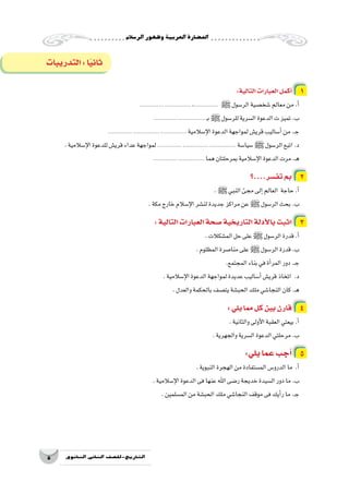 ‫الر�سالم‬‫وظهور‬‫العربية‬‫احل�ضارة‬
5 ‫الثانوي‬ ‫الثاين‬ ‫التاريخ-لل�صف‬
:‫التالية‬‫العبارات‬‫أكمل‬� 1
............... ،............... ،............... ‫ﷺ‬‫الر�سول‬‫�شخ�صية‬‫معالم‬‫من‬.‫أ‬�
............... ،............... ‫ـ‬‫ب‬‫ﷺ‬‫للر�سول‬‫ال�سرية‬‫الدعوة‬‫ت‬‫تميز‬.‫ب‬
............... ،............... ،............... ‫إ�سالمية‬‫ل‬‫ا‬‫الدعوة‬‫لمواجهة‬‫قري�ش‬‫أ�ساليب‬�‫من‬.‫ـ‬‫ج‬
.‫إ�سالمية‬‫ل‬‫ا‬‫للدعوة‬‫قري�ش‬‫عداء‬‫لمواجهة‬............... ،............... ،............... ‫�سيا�سة‬‫ﷺ‬‫الر�سول‬‫اتبع‬.‫د‬
............... ،............... ‫هما‬‫بمرحلتان‬‫إ�سالمية‬‫ل‬‫ا‬‫الدعوة‬‫مرت‬.‫ـ‬‫ه‬
‫تف�سر....؟‬‫بم‬ 2
.‫ﷺ‬‫النبي‬‫مجئ‬‫إلى‬�‫العالم‬ ‫حاجة‬.‫أ‬�
.‫مكة‬‫خارج‬‫إ�سالم‬‫ل‬‫ا‬‫لن�شر‬‫جديدة‬‫مراكز‬‫عن‬‫ﷺ‬‫الر�سول‬‫بحث‬.‫ب‬
:‫التالية‬‫العبارات‬‫�صحة‬‫التاريخية‬‫أدلة‬‫ل‬‫با‬‫اثبت‬ 3
.‫الم�شكالت‬‫حل‬‫على‬‫ﷺ‬‫الر�سول‬‫قدرة‬.‫أ‬�
.‫المظلوم‬‫منا�صرة‬‫على‬‫ﷺ‬‫الر�سول‬‫قدرة‬.‫ب‬
.‫المجتمع‬‫بناء‬‫في‬‫أة‬�‫المر‬‫دور‬.‫ـ‬‫ج‬
.‫إ�سالمية‬‫ل‬‫ا‬‫الدعوة‬‫لمواجهة‬‫عديدة‬‫أ�ساليب‬�‫قري�ش‬‫اتخاذ‬ .‫د‬
.‫والعدل‬‫بالحكمة‬‫يت�صف‬‫الحب�شة‬‫ملك‬‫النجا�شي‬‫كان‬.‫ـ‬‫ه‬
:‫يلي‬‫مما‬‫كل‬‫بين‬‫قارن‬ 4
.‫والثانية‬‫أولى‬‫ل‬‫ا‬‫العقبة‬‫بيعتي‬.‫أ‬�
.‫والجهرية‬‫ال�سرية‬‫الدعوة‬‫مرحلتي‬.‫ب‬
:‫يلي‬‫عما‬‫أجب‬� 5
.‫النبوية‬‫الهجرة‬‫من‬‫الم�ستفادة‬‫الدرو�س‬‫ما‬ .‫أ‬�
.‫إ�سالمية‬‫ل‬‫ا‬‫الدعوة‬‫فى‬‫عنها‬‫اهلل‬‫ر�ضى‬‫خديجة‬‫ال�سيدة‬‫دور‬‫ما‬.‫ب‬
.‫الم�سلمين‬‫من‬‫الحب�شة‬‫ملك‬‫النجا�شي‬‫موقف‬‫فى‬‫أيك‬�‫ر‬‫ما‬.‫ـ‬‫ج‬
‫التدريبات‬:‫ا‬ً‫ي‬‫ثان‬
 