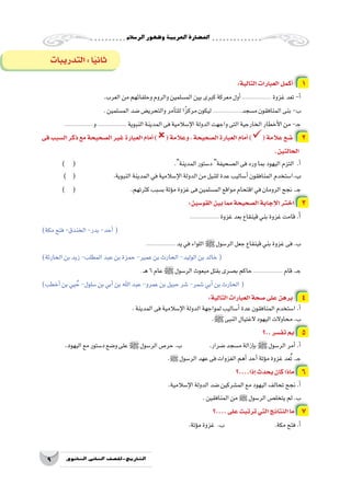 ‫الر�سالم‬‫وظهور‬‫العربية‬‫احل�ضارة‬
9 ‫الثانوي‬ ‫الثاين‬ ‫التاريخ-لل�صف‬
:‫التالية‬‫العبارات‬‫أكمل‬� 1
.‫العرب‬‫من‬‫وحلفائهم‬‫والروم‬‫الم�سلمين‬‫بين‬‫كبرى‬‫معركة‬‫أول‬�.................. ‫غزوة‬‫تعد‬-‫أ‬�
. ‫الم�سلمين‬‫�ضد‬‫والتحري�ض‬‫آمر‬�‫للت‬‫ا‬ً‫مركز‬‫ليكون‬ ..................‫م�سجد‬‫المنافقون‬‫بنى‬-‫ب‬
..................‫و‬ .................. ‫النبوية‬‫المدينة‬‫فى‬‫إ�سالمية‬‫ل‬‫ا‬‫الدولة‬‫واجهت‬‫التى‬‫الخارجية‬‫أخطار‬‫ل‬‫ا‬‫من‬-‫ـ‬‫ج‬
‫فى‬‫ال�سبب‬‫ذكر‬‫مع‬‫ال�صحيحة‬‫غير‬‫العبارة‬‫أمام‬�)(‫وعالمة‬،‫ال�صحيحة‬‫العبارة‬‫أمام‬�)(‫عالمة‬‫�ضع‬ 2
.‫الحالتين‬
) ( 					.‫المدينة‬‫د�ستور‬ ‫ال�صحيفة‬‫فى‬‫ورد‬‫بما‬‫اليهود‬‫التزم‬ .‫أ‬�
) ( 		.‫النبوية‬‫المدينة‬‫في‬‫إ�سالمية‬‫ل‬‫ا‬‫الدولة‬‫من‬‫للنيل‬‫عدة‬‫أ�ساليب‬�‫المنافقون‬‫ا�ستخدم‬.‫ب‬
) ( 			.‫كثرتهم‬‫ب�سبب‬‫ؤتة‬�‫م‬‫غزوة‬‫فى‬‫الم�سلمين‬‫مواقع‬‫اقتحام‬‫في‬‫الرومان‬‫نجح‬.‫ـ‬‫ج‬
:‫القو�سين‬‫بين‬‫مما‬‫ال�صحيحة‬‫إجابة‬‫ل‬‫ا‬‫اختر‬ 3
.................. ‫غزوة‬‫بعد‬‫قينقاع‬‫بني‬‫غزوة‬‫قامت‬.‫أ‬�
)‫مكة‬‫فتح‬-‫الخندق‬-‫بدر‬-‫أحد‬�(
.................. ‫يد‬‫في‬‫اللواء‬‫ﷺ‬‫الر�سول‬‫جعل‬‫قينقاع‬‫بني‬‫غزوة‬‫فى‬.‫ب‬
)‫الحارثة‬‫بن‬‫زيد‬-‫المطلب‬‫عبد‬‫بن‬‫حمزة‬-‫عمير‬‫بن‬‫الحارث‬-‫الوليد‬‫بن‬‫خالد‬(
. ‫ـ‬‫ه‬6‫عام‬‫ﷺ‬‫الر�سول‬‫مبعوث‬‫بقتل‬‫ب�صرى‬‫حاكم‬.................. ‫قام‬.‫ـ‬‫ج‬
)‫أخطب‬�‫بن‬‫يي‬ ُ‫ح‬-‫�سلول‬‫بن‬‫أبي‬�‫بن‬‫اهلل‬‫عبد‬-‫عمرو‬‫بن‬‫حبيل‬‫�شر‬-‫�شمر‬‫أبي‬�‫بن‬‫الحارث‬(
:‫التالية‬‫العبارات‬‫�صحة‬‫على‬‫برهن‬ 4
.‫المدينة‬‫فى‬‫إ�سالمية‬‫ل‬‫ا‬‫الدولة‬‫لمواجهة‬‫أ�ساليب‬�‫عدة‬‫المنافقون‬‫ا�ستخدم‬.‫أ‬�
.‫ﷺ‬‫النبى‬‫الغتيال‬‫اليهود‬‫محاوالت‬.‫ب‬
‫..؟‬‫تف�سر‬‫بم‬ 5
.‫د‬‫اليهو‬‫مع‬‫د�ستور‬‫و�ضع‬‫على‬‫ﷺ‬‫الر�سول‬‫حر�ص‬.‫ب‬ 		.‫�ضرار‬‫م�سجد‬‫إزالة‬�‫ب‬‫ﷺ‬‫الر�سول‬‫أمر‬�.‫أ‬�
.‫ﷺ‬ ‫الر�سول‬‫عهد‬‫فى‬‫الغزوات‬‫أهم‬�‫أحد‬�‫ؤتة‬�‫م‬‫غزوة‬‫عد‬ُ‫ت‬.‫ـ‬‫ج‬
‫إذا....؟‬�‫يحدث‬‫كان‬‫ماذا‬ 6
.‫إ�سالمية‬‫ل‬‫ا‬‫الدولة‬‫�ضد‬‫الم�شركين‬‫مع‬‫اليهود‬‫تحالف‬‫نجح‬.‫أ‬�
.‫المنافقين‬‫من‬‫ﷺ‬ ‫الر�سول‬‫يتخل�ص‬‫لم‬.‫ب‬
‫....؟‬‫على‬‫ترتبت‬‫التي‬‫النتائج‬‫ما‬ 7
.‫ؤتة‬�‫م‬‫غزوة‬ .‫ب‬ 		 .‫مكة‬‫فتح‬.‫أ‬�
‫التدريبات‬:‫ا‬ً‫ي‬‫ثان‬
 