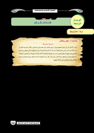 ‫إ�سهاماتها‬�‫و‬‫إ�سالمية‬‫ل‬‫ا‬‫احل�ضارة‬
35 ‫الثانوي‬ ‫الثاين‬ ‫التاريخ-لل�صف‬
‫الوحدة‬
‫الرابعة‬‫المايل‬ ‫النظام‬
‫الثانى‬‫الدر�س‬
‫وناق�ش‬‫فكر‬:)1(‫ن�شاط‬
‫أن�شطة‬‫ل‬‫ا‬: ً‫ال‬‫أو‬�
‫ب�شرط‬‫�شرط‬
ٍ‫وال‬‫ﻟﻜﻞ‬‫عبيدة‬‫أﺑﻮ‬�‫ﻓﻜﺘﺐ‬،‫الم�سلمين‬‫وﻋﻠﻰ‬‫عليه‬‫ذﻟﻚ‬‫ﻓﺎ�ﺷﺘﺪ‬،‫اﻟﺮوم‬ ‫جي�ش‬‫ﺑهجوم‬‫عبيدة‬‫أﺑﻲ‬�‫إلى‬�‫أخبار‬‫ل‬‫ا‬‫جاءت‬
‫الجزية‬‫ﻣﻦ‬‫منهم‬‫ﺒﻲ‬ُ‫ﺟ‬‫ﻣﺎ‬‫ﻋليهم‬‫يردوا‬‫أن‬�‫أﻣﺮهم‬�‫الم�سلمين)ي‬‫غير‬‫(من‬‫أهلها‬�‫�ﺻﺎﻟﺢ‬‫اﻟﺘﻲ‬‫اﻟﻤﺪن‬‫ﻓﻲ‬‫فه‬َّ‫ل‬‫خ‬‫ﻣﻤﻦ‬
‫ﻗﺪ‬‫إﻧﻜﻢ‬�‫و‬،‫اﻟﺠﻤﻮع‬‫ﻣﻦ‬‫ﻟﻨﺎ‬‫ﺟﻤﻊ‬‫ﻣﺎ‬‫ﺑﻠﻐﻨﺎ‬‫ﻗﺪ‬‫�ﻷنه‬،‫أﻣﻮاﻟﻜﻢ‬�‫ﻋليكم‬‫رددﻧﺎ‬‫إﻧﻤﺎ‬�:‫لهم‬‫يقولوا‬‫أن‬�‫إليهم‬�‫ﻛﺘﺐ‬،‫واﻟﺨﺮاج‬
‫اﻟ�ﺸﺮط‬‫ﻋﻠﻰ‬‫ﻟﻜﻢ‬‫وﻧﺤﻦ‬،‫ﻣﻨﻜﻢ‬‫أﺧﺬﻧﺎ‬�‫ﻣﺎ‬‫عليكم‬‫رددﻧﺎ‬‫وﻗﺪ‬،‫ذﻟﻚ‬‫ﻋﻠﻰ‬‫ﻧﻘﺪر‬‫ﻻ‬‫إﻧﺎ‬�‫و‬،‫ﻧﻤﻨﻌﻜﻢ‬‫أن‬�‫ﻋلينا‬‫ا�ﺷﺘﺮﻃﺘﻢ‬
‫ﻋليهم‬‫اﷲ‬‫ﻧ�ﺼﺮﻧﺎ‬‫إن‬�‫وﺑينكم‬‫ﺑيننا‬‫ﻛﺎن‬‫وﻣﺎ‬
‫الم�سلمين؟‬‫غير‬‫على‬‫الجزية‬ ‫تفر�ض‬‫لماذا‬ yy
..........................................................................................................................
..........................................................................................................................
..........................................................................................................................
‫؟‬‫الجزية‬‫فر�ض‬‫�شروط‬‫ما‬ yy
..........................................................................................................................
..........................................................................................................................
..........................................................................................................................
‫؟‬‫الجزية‬ ‫ت�سقط‬‫متى‬ yy
..........................................................................................................................
..........................................................................................................................
..........................................................................................................................
‫يدل؟‬‫وعالم‬‫؟‬‫الجراح‬‫بن‬‫عبيدة‬‫أبو‬�‫موقف‬‫في‬‫أيك‬�‫ر‬‫ما‬ yy
..........................................................................................................................
..........................................................................................................................
..........................................................................................................................
 