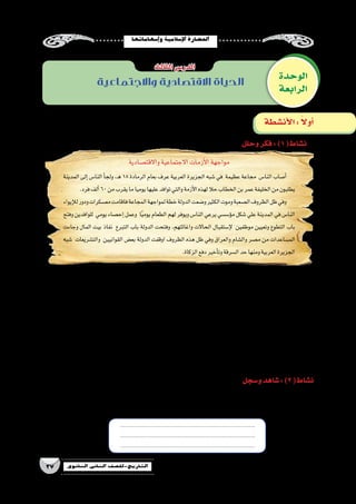 ‫إ�سهاماتها‬�‫و‬‫إ�سالمية‬‫ل‬‫ا‬‫احل�ضارة‬
37 ‫الثانوي‬ ‫الثاين‬ ‫التاريخ-لل�صف‬
‫الوحدة‬
‫الرابعة‬
‫واالجتماعية‬ ‫االقتصادية‬ ‫الحياة‬
‫الثالث‬‫الدر�س‬
‫وحلل‬‫فكر‬:)1(‫ن�شاط‬
‫و�سجل‬‫�شاهد‬:)2(‫ن�شاط‬
‫أن�شطة‬‫ل‬‫ا‬: ً‫ال‬‫أو‬�
‫واالقت�صادية‬‫االجتماعية‬‫أزمات‬‫ل‬‫ا‬‫مواجهة‬
‫المدينة‬ ‫إلى‬�‫النا�س‬ ‫أ‬�‫ولج‬ ،‫ـ‬‫ه‬ 18‫الرمادة‬ ‫بعام‬ ‫عرف‬ ‫العربية‬ ‫الجزيرة‬ ‫�شبه‬ ‫في‬ ‫عظيمة‬ ‫مجاعة‬ ‫النا�س‬ ‫أ�صاب‬�
.‫فرد‬‫ألف‬�60‫من‬‫يقرب‬‫ما‬‫يوميا‬‫عليها‬‫توافد‬‫والتي‬‫أزمة‬‫ل‬‫ا‬‫لهذه‬‫حال‬‫الخطاب‬‫بن‬‫عمر‬‫الخليفة‬‫من‬‫يطلبون‬
‫إيواء‬‫ل‬‫ل‬‫ودور‬‫مع�سكرات‬‫فاقامت‬‫المجاعة‬‫لمواجهة‬‫خطة‬‫الدولة‬‫و�ضعت‬‫الكثير‬‫وموت‬‫ال�صعبة‬‫الظروف‬‫ظل‬‫وفي‬
‫وفتح‬‫للوافدين‬ ‫يومي‬‫إح�صاء‬�‫وعمل‬ ‫ا‬ً‫ي‬‫يوم‬‫الطعام‬‫لهم‬‫ويوفر‬‫النا�س‬‫يرعي‬‫ؤ�س�سي‬�‫م‬‫�شكل‬‫علي‬‫المدينة‬‫في‬‫النا�س‬
‫وجاءت‬ ‫المال‬ ‫بيت‬ ‫نفاذ‬ ‫التبرع‬ ‫باب‬ ‫الدولة‬ ‫وفتحت‬ ،‫واغاثتهم‬ ‫الحاالت‬ ‫إ�ستقبال‬‫ل‬ ‫موظفين‬ ‫وتعيين‬ ‫التطوع‬ ‫باب‬
‫�شبه‬ ‫والت�شريعات‬ ‫القوانيين‬ ‫بع�ض‬ ‫الدولة‬ ‫اوقفت‬ ‫الظروف‬ ‫هذه‬ ‫ظل‬ ‫وفي‬ ‫والعراق‬ ‫وال�شام‬ ‫م�صر‬ ‫من‬ ‫الم�ساعدات‬
.‫الزكاة‬‫دفع‬‫أخير‬�‫وت‬‫ال�سرقة‬‫حد‬‫ومنها‬‫العربية‬‫الجزيرة‬
.‫�شاهدتها‬‫التي‬‫إ�سالمية‬‫ل‬‫ا‬‫الفنون‬‫أهم‬�‫عن‬‫ا‬ً‫ر‬‫ق�صي‬‫ا‬ً‫ث‬‫بح‬‫واكتب‬‫إ�سالمي‬‫ل‬‫ا‬‫الفن‬‫متحف‬‫إلى‬�‫علمية‬‫رحلة‬‫نظم‬‫معلمك‬‫مع‬‫بالتعاون‬
.‫إ�سالمية‬‫ل‬‫ا‬‫الح�ضارة‬‫مالمح‬‫أهم‬�‫عن‬‫م�صورة‬‫معلومات‬‫واجمع‬‫الدولية‬‫المعلومات‬‫ب�شبكة‬‫ا�ستعن‬
‫؟‬‫العربية‬‫الجزيرة‬‫�شبه‬‫في‬‫واالجتماعية‬‫االقت�صادية‬‫أزمة‬‫ل‬‫ا‬‫مظاهر‬‫ما‬ yy
.........................................................
‫؟‬‫أزمة‬‫ل‬‫ا‬‫لحل‬‫المالية‬‫الموارد‬‫م�صادر‬‫ما‬ yy
.........................................................
‫؟‬‫أزمة‬‫ل‬‫ا‬‫حل‬‫في‬‫للم�ساندة‬‫الب�شري‬‫للمورد‬‫الدول‬‫ا�ستثمار‬‫مدى‬‫ما‬ yy
.........................................................
‫؟‬‫أزمة‬‫ل‬‫ا‬‫لمواجهة‬‫الت�شريعي‬‫الدولة‬‫دور‬‫ما‬ yy
.........................................................
.‫الحل‬‫وو�سائل‬‫ومظاهرها‬‫ال�سابق‬‫بالن�ص‬‫وردت‬‫التي‬‫الم�شكلة‬‫لخ�ص‬ yy
.........................................................
..................................................................................
..................................................................................
..................................................................................
 
