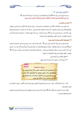 ‫أوىل‬‫ل‬‫ا‬‫الوحدة‬
25 ‫الثانوي‬ ‫الثاين‬ ‫التاريخ-لل�صف‬
ˆˆ:‫والتعذيب‬‫إيذاء‬‫ل‬‫ا‬
‫واتجهت‬ ،‫الم�سلمين‬ ‫من‬ َ‫ل‬ْ‫ي‬َ‫ن‬‫ال‬ ‫مكة‬ ‫م�شركو‬ ‫حاول‬ ‫والم�ساومات؛‬ ‫والمفاو�ضات‬ ‫أكاذيب‬‫ل‬‫وا‬ ‫ال�شائعات‬ ‫حرب‬ ‫ف�شل‬ ‫بعد‬
‫إليها‬� ‫وان�ضم‬ ‫الدعوة‬ ‫انت�شرت‬ ‫أن‬� ‫بعد‬ ‫خا�صة‬ ، ‫الم�سلمين‬ ‫كل‬ ‫لت�ستهدف‬ ‫ات�سعت‬ ‫ثم‬ ،‫وال�ضعفاء‬ ‫العبيد‬ ‫إلى‬� ‫أولى‬‫ل‬‫ا‬ ‫خطواتهم‬
‫من‬ ‫ا‬ً‫ن‬‫ألوا‬� ‫الم�سلمون‬ ‫واحتمل‬ ،‫إيذاء‬‫ل‬‫ل‬ ‫عنهم‬ ‫اهلل‬ ‫ر�ضى‬ ‫أ�صحابه‬� ‫خيرة‬ ‫و‬  ‫الر�سول‬ ‫تعر�ض‬ ‫ثم‬ ‫ومن‬ ،‫أ�شراف‬‫ل‬‫ا‬ ‫بع�ض‬
.‫الحب�شة‬‫إلى‬�‫للهجرة‬‫منهم‬‫الكثير‬ ‫دفع‬‫مما‬،‫والطغيان‬‫الق�سوة‬
ˆˆ:‫واالجتماعية‬‫االقت�صادية‬‫المقاطعة‬
‫يحموا‬ ‫أن‬� ‫أمرهم‬�‫و‬ ،‫ها�شم‬ ‫بني‬ ‫جمع‬ ‫ذلك‬ ‫طالب‬ ‫أبو‬� ‫بلغ‬ ‫فلما‬ ،  ‫النبي‬ ‫بقتل‬ ‫إ�سالم‬‫ل‬‫ا‬ ‫إنهاء‬� ‫على‬ ‫قري�ش‬ ‫اجمعت‬
‫قري�ش‬ ‫ردت‬ ‫وقد‬ ،‫ا‬ً‫إ�سالم‬�‫و‬ ‫ا‬ً‫ن‬‫إيما‬� ‫أو‬� ً‫ة‬‫وع�صبي‬ ً‫ة‬‫حمي‬ ‫إما‬� ‫وكافرهم‬ ‫م�سلمهم‬ ‫ا‬ً‫ع‬‫جمي‬ ‫فوافقوا‬ ‫طالب‬ ‫أبى‬� ‫�شعب‬ ‫في‬ ‫النبي‬
 ‫اهلل‬ ‫ر�سول‬ ‫موا‬َّ‫ل‬‫ي�س‬ ‫حتى‬ ‫ا‬ً‫ي‬‫واجتماع‬ ‫ا‬ً‫ي‬‫اقت�صاد‬ ‫وح�صارهم‬ ،‫ها�شم‬ ‫بني‬ ‫لمقاطعة‬ ‫وثيقة‬ ‫إ�صدار‬�‫ب‬ ‫التحدى‬ ‫ذلك‬ ‫على‬
:‫فيها‬‫جاء‬‫وقد‬‫الكعبة‬‫جوف‬‫في‬ ‫الوثيقة‬‫قوا‬َّ‫ل‬‫وع‬،‫ليقتلوه‬
.‫المحا�صرين‬ ‫عن‬ ‫الطعام‬ ‫قطع‬ •
. ‫منهم‬ ‫تزاوج‬ ‫وال‬ ‫زواج‬ ‫وال‬ ،‫معهم‬ ‫�شراء‬ ‫وال‬ ‫بيع‬ ‫ال‬ •
‫المقاطعة‬‫وثيقة‬
‫وال‬ ،‫�م‬�‫ه‬��‫ن‬‫�و‬�‫س‬�����‫ل‬‫�ا‬�‫ج‬��‫ي‬ َّ‫ا‬‫أل‬�‫و‬ ،‫�م‬�‫ه‬��‫ن‬��‫م‬ ‫�ون‬�‫ع‬‫�ا‬�‫ت‬��‫ب‬��‫ي‬ ‫وال‬ ،‫�م‬�‫ه‬��‫ن‬‫�و‬�‫ع‬��‫ي‬��‫ب‬��‫ي‬ ‫ال‬
‫يقبلون‬ َّ‫ا‬‫أل‬�‫و‬ ،‫يكلمونهم‬ ‫وال‬ ،‫بيوتهم‬ ‫يدخلون‬ ‫وال‬ ،‫يخالطونهم‬
‫بهم‬ ‫أخذكم‬�‫ت‬ ‫وال‬ ،‫ًا‬‫د‬‫أب‬� ‫ا‬ً‫�صلح‬ ‫المطلب‬ ‫عبد‬ ‫وبنى‬ ‫ها�شم‬ ‫بنى‬ ‫من‬
.‫للقتل‬‫لهم‬‫اهلل‬‫ر�سول‬‫ي�سلموا‬‫حتى‬‫أفة‬�‫ر‬
: ŠŠ ‫الر�سول‬‫مع‬‫التفاو�ض‬
.‫رف�ض‬‫أنه‬�‫إال‬�‫الدعوة‬‫أمر‬�‫يترك‬‫أن‬�‫مقابل‬‫وال�سلطة‬‫المال‬‫اهلل‬‫ر�سول‬‫على‬‫قري�ش‬‫عر�ضت‬
:‫وهى‬‫أخرى‬�‫أ�ساليب‬‫ل‬‫أت‬�‫لج‬‫بل‬‫بذلك‬‫تكتف‬‫لم‬ ‫بذلك؟‬‫قري�ش‬‫اكتفت‬‫هل‬‫ترى‬
‫من‬ ‫المئونة‬ ‫وبع�ض‬ ، ‫أكلوه‬�‫ف‬ ‫ال�شجر‬ ‫ورق‬ ‫�سوى‬ ‫أمامهم‬� ‫يبق‬ ‫فلم‬ ٍ‫ح�صار‬ ‫في‬ ‫�سنوات‬ ‫ثالث‬ ‫ها�شم‬ ‫بنو‬ ‫فلبث‬
.‫أ�صهارهم‬� ‫بع�ض‬
‫ونق�ضوا‬ ‫فخرجوا‬ ‫ها�شم‬ ‫ببني‬ ‫قرابة‬ ‫تربطهم‬ ‫التي‬ ‫قري�ش‬ ‫أ�شراف‬� ‫بع�ض‬  ‫اهلل‬ ‫�ض‬َّ‫ي‬‫ق‬ ‫حتى‬ ‫الم�سلمون‬ ‫�صبر‬ ‫وهكذا‬
. ‫الح�صار‬‫وفكوا‬‫ال�صحيفة‬
‫معلومة‬
‫إثرائية‬
 