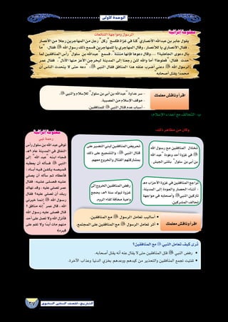 ‫أوىل‬‫ل‬‫ا‬‫الوحدة‬
37 ‫الثانوي‬ ‫الثاين‬ ‫التاريخ-لل�صف‬
‫ال�شائعات‬‫ومواجهة‬‫الر�سول‬
‫أن�صار‬‫ل‬‫ا‬‫من‬‫رجال‬‫المهاجرين‬‫من‬‫رجل‬‫ركل‬‫فك�سح‬‫غزاة‬‫في‬‫أن�صاريكنا‬‫ل‬‫ا‬‫عبداهلل‬‫بن‬‫جابر‬‫يقول‬
‫ما‬ :‫فقال‬‫اهلل‬‫ر�سول‬‫ذلك‬‫ف�سمع‬‫للمهاجرين‬‫يا‬‫المهاجري‬‫وقال‬،‫أن�صار‬‫ل‬‫ل‬‫يا‬‫أن�صاري‬‫ل‬‫ا‬‫فقال‬،
‫لما‬ ‫المنافقين‬ ‫أ�س‬�‫ر‬ ‫�سلول‬ ‫بن‬ ‫عبداهلل‬ ‫ف�سمع‬ ،‫منتنة‬ ‫إنها‬�‫ف‬ ‫دعوها‬ ‫....وقال‬ ‫الجاهلية؟‬ ‫دعوى‬ ‫بال‬
‫عمر‬ ‫فقال‬ ،‫أذل‬‫ل‬‫ا‬ ‫منها‬ ‫أعز‬‫ل‬‫ا‬ ‫ليخرجن‬ ‫المدينة‬ ‫إلى‬� ‫رجعنا‬ ‫لئن‬ ‫واهلل‬ ‫أما‬� ‫فقال:فعلوها؟‬ ‫حدث‬
‫أن‬� ‫النا�س‬ ‫يتحدث‬ ‫ال‬ ‫حتى‬ ‫دعه‬ : ‫النبي‬ ‫فقال‬ ‫المنافق‬ ‫هذا‬ ‫عنقه‬ ‫أ�ضرب‬� ‫دعني‬  ‫اهلل‬ ‫لر�سول‬
‫أ�صحابه‬�‫يقتل‬‫ًا‬‫د‬‫محم‬
:‫إ�سالم‬‫ل‬‫ا‬‫أعداء‬�‫مع‬‫التحالف‬-‫ب‬
‫إ�سالمية‬‫ل‬‫ا‬ ‫الدولة‬ ‫أعداء‬� ‫مع‬ ‫تحالفات‬ ‫وعقدوا‬ ‫الخارج‬ ‫نحو‬ ‫تحركوا‬ ‫بل‬ ‫الداخل‬ ‫من‬ ‫ال�صف‬ ‫ب�شق‬ ‫المنافقون‬ ‫يكتف‬ ‫لم‬
:‫ذلك‬‫مظاهر‬‫من‬‫وكان‬،‫آنذاك‬�
. ‫والنبي‬‫إ�سالم‬‫ل‬‫ل‬ ‫�سلول‬‫بن‬‫أبي‬�‫بن‬‫عبداهلل‬‫عداوة‬‫�سر‬-
.‫الع�صبية‬‫من‬‫إ�سالم‬‫ل‬‫ا‬‫موقف‬-
.‫للمنافقين‬  ‫النبي‬‫قتال‬‫عدم‬‫أ�سباب‬�-
‫معلمك‬‫وناق�ش‬‫أ‬�‫اقر‬
‫على‬‫الن�ضير‬‫لبني‬‫المنافقين‬‫تحري�ض‬
‫ذلك‬ ‫على‬ ‫والت�شجيع‬ ‫؛‬ ‫النبي‬ ‫قتال‬
.‫معهم‬‫والخروج‬‫القتال‬‫بم�شاركتهم‬
‫إلى‬�‫الخروج‬‫المنافقين‬‫رف�ض‬
‫بحجج‬ ،‫ـ‬��‫ه‬9 ‫�سنة‬ ‫تبوك‬ ‫�زوة‬�‫غ‬
.‫الروم‬‫لقاء‬‫مخافة‬‫واهية‬
‫ـ‬‫ه‬5‫أحزاب‬‫ل‬‫ا‬‫غزوة‬‫في‬‫المنافقين‬‫تراجع‬
،‫المدينة‬ ‫�ى‬�‫ل‬‫إ‬� ‫�ودة‬�‫ع‬��‫ل‬‫وا‬ ‫الح�صار‬ ‫�اء‬�‫ن‬��‫ث‬‫أ‬� ‫؛‬
‫مواجهة‬ ‫في‬ ‫أ�صحابه‬�‫و‬ ‫النبي‬ ‫تاركين‬
.‫الم�شركين‬‫تحالف‬
‫اهلل‬ ‫�ول‬�‫س‬���‫ر‬ ‫�ع‬�‫م‬ ‫المنافقين‬ ‫�اذل‬�‫خ‬��‫ت‬
‫اهلل‬ ‫عبد‬ ‫وعودة‬ ‫حد‬ُ‫أ‬� ‫غزوة‬ ‫في‬ 
.‫الجي�ش‬‫بثلثى‬ ‫�سلول‬ ‫بن‬‫أبي‬�‫بن‬
‫نبي‬‫رحمة‬
‫أ�س‬�‫ر‬‫�سلول‬‫بن‬‫اهلل‬‫عبد‬‫توفي‬
،‫ـ‬‫ه‬9 ‫عام‬ ‫المدينة‬ ‫في‬ ‫النفاق‬
‫إلى‬� ‫اهلل‬ ‫عبد‬ ‫�ه‬�‫ن‬��‫ب‬‫ا‬ ‫�اء‬�‫ج‬��‫ف‬
‫يعطيه‬ ‫أن‬� ‫أله‬�‫ف�س‬  ‫النبي‬
‫؛‬‫�اه‬�����‫ب‬‫أ‬�‫�ه‬�‫ي‬��‫ف‬‫�ن‬�‫ف‬��‫ك‬��‫ي‬‫�ه‬�‫ص‬�����‫ي‬��‫م‬��‫ق‬
‫ي�صلي‬ ‫أن‬� ‫أله‬�‫�س‬ ‫�م‬�‫ث‬ ‫أعطاه‬�‫ف‬
‫فقال‬ :‫�ه‬�‫ي‬��‫ل‬��‫ع‬ ‫�ى‬�‫ل‬��‫ص‬�����‫ف‬ ‫�ه‬�‫ي‬��‫ل‬��‫ع‬
‫نهاك‬ ‫وقد‬ ، ‫عليه‬ ‫ت�صلي‬ ‫عمر‬
‫فقال‬ ‫عليه؟‬ ‫ت�صلي‬ ‫أن‬� ‫�ك‬�‫ب‬‫ر‬
‫خيرني‬ ‫�ا‬�‫م‬��‫ن‬‫إ‬�  ‫اهلل‬ ‫�ول‬�‫س‬���‫ر‬
‫؟‬ ‫منافق‬ ‫إنه‬� ‫عمر‬ ‫قال‬ ، ‫اهلل‬
‫اهلل‬ ‫�ول‬�‫س‬���‫ر‬ ‫عليه‬ ‫ف�صلى‬ ‫�ال‬�‫ق‬
‫أحد‬�‫على‬‫ت�صل‬‫وال‬‫اهلل‬‫أنزل‬�‫ف‬
‫على‬ ‫تقم‬ ‫وال‬ ‫ًا‬‫د‬��‫ب‬‫أ‬� ‫مات‬ ‫منهم‬
{‫قبره‬
.‫المنافقين‬‫مع‬ ‫الر�سول‬ ‫تعامل‬ ‫أ�ساليب‬� •
.‫المجتمع‬‫على‬‫المنافقين‬‫مع‬ ‫الر�سول‬ ‫تعامل‬ ‫أثر‬� • ‫معلمك‬‫وناق�ش‬‫أ‬�‫اقر‬
‫المنافقين؟‬‫مع‬‫النبي‬‫تعامل‬‫كيف‬‫رى‬ُ‫ت‬
.‫أ�صحابه‬�‫يقتل‬‫أنه‬�‫عنه‬‫يقال‬‫ال‬‫حتى‬‫المنافقين‬‫قتل‬ ‫النبي‬ ‫رف�ض‬ •
.‫آخرة‬‫ل‬‫ا‬ ‫وعذاب‬ ‫الدنيا‬ ‫بخزي‬ ‫ووعدهم‬ ‫كيدهم‬ ‫من‬ ‫والتحذير‬ ‫المنافقين‬ ‫تجمع‬ ‫تفتيت‬ •
‫كا�شفة‬ ‫الكريم‬ ‫آن‬�‫القر‬ ‫آيات‬� ‫نزلت‬ ‫أن‬� ‫بعد‬ ‫أ�صحابه‬�‫و‬  ‫للر�سول‬ ‫واعتذروا‬ ، ‫المنافقين‬ ‫من‬ ‫الكثير‬ ‫تراجع‬ ‫لذلك‬ ‫ونتيجة‬
‫العام‬‫في‬‫وذلك‬،‫ا‬ً‫ف‬‫�ضعي‬‫ح�ضورهم‬‫أ�صبح‬�‫و‬،‫المدينة‬‫في‬‫النفاق‬‫حركة‬‫تراجعت‬‫�سلول‬‫بن‬‫أبي‬�‫بن‬‫عبداهلل‬‫وفاة‬‫وبعد‬،‫لهم‬
.‫الهجرة‬‫من‬‫العا�شر‬
‫إثرائية‬ ‫معلومة‬
‫إثرائية‬ ‫معلومة‬
 