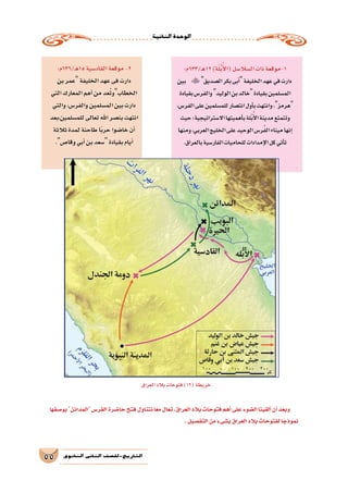‫الثانية‬‫الوحدة‬
55 ‫الثانوي‬ ‫الثاين‬ ‫التاريخ-لل�صف‬
‫بو�صفها‬‫المدائن‬‫الفر�س‬‫حا�ضرة‬‫فتح‬‫نتناول‬‫ا‬ً‫مع‬‫تعال‬،‫العراق‬‫بالد‬‫فتوحات‬‫أهم‬�‫على‬‫ال�ضوء‬‫ألقينا‬�‫أن‬�‫وبعد‬
.‫التف�صيل‬‫من‬‫ب�شىء‬‫العراق‬‫بالد‬‫لفتوحات‬‫ا‬ ً‫نموذج‬
:‫ـ/336م‬‫ه‬12)‫ة‬ّ‫ل‬ُّ‫ب‬ُ‫أ‬‫ل‬‫(ا‬‫ال�سال�سل‬‫ذات‬‫1-موقعة‬
‫بين‬ ‫ال�صديق‬‫بكر‬‫أبى‬�‫الخليفة‬‫عهد‬‫في‬‫دارت‬
‫بقيادة‬‫والفر�س‬‫الوليد‬‫بن‬‫خالد‬‫بقيادة‬‫الم�سلمين‬
،‫الفر�س‬‫على‬‫للم�سلمين‬‫انت�صار‬‫أول‬�‫ب‬‫وانتهت‬،‫هرمز‬
‫حيث‬‫اال�ستراتيجية؛‬‫أهميتها‬�‫ب‬‫َّلة‬‫ب‬ُ‫أ‬‫ل‬‫ا‬‫مدينة‬‫وتتمتع‬
‫ومنها‬،‫العربي‬‫الخليج‬‫على‬‫الوحيد‬‫ر�س‬ُ‫ف‬‫ال‬‫ميناء‬‫إنها‬�
.‫بالعراق‬‫الفار�سية‬‫للحاميات‬‫إمدادات‬‫ل‬‫ا‬‫كل‬‫أتي‬�‫ت‬
:‫ـ/636م‬‫ه‬15‫القاد�سية‬‫موقعة‬-2
‫بن‬‫عمر‬‫الخليفة‬‫عهد‬‫فى‬‫دارت‬
‫التي‬‫المعارك‬‫أهم‬�‫من‬‫عد‬ُ‫ت‬‫الخطابو‬
‫والتي‬،‫والفر�س‬‫الم�سلمين‬‫بين‬‫دارت‬
‫للم�سلمين،بعد‬‫تعالى‬‫اهلل‬‫بن�صر‬‫انتهت‬
‫ثالثة‬‫لمدة‬‫طاحنة‬‫ا‬ً‫ب‬‫حر‬‫خا�ضوا‬‫أن‬�
.‫وقا�ص‬‫أبي‬�‫بن‬‫�سعد‬‫بقيادة‬‫أيام‬�
‫العراق‬‫بالد‬‫فتوحات‬)12(‫خريطة‬
 