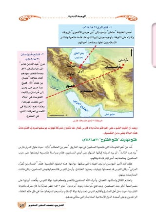 ‫الثانية‬‫الوحدة‬
57 ‫الثانوي‬ ‫الثاين‬ ‫التاريخ-لل�صف‬
‫ـــان‬‫س‬�‫ـــــرا‬ُ‫خ‬‫ـــح‬‫ت‬‫ــــ‬‫ف‬-2
:‫ـ/256م‬‫ه‬31
‫عامر‬‫بن‬‫اهلل‬‫عبد‬‫خرج‬
‫ـ‬‫ه‬31‫فى‬‫را�سان‬ُ‫خ‬‫إلى‬�
‫عهدهم‬‫نق�ضوا‬‫بعدما‬
‫عثمان‬‫خالفة‬‫أثناء‬�
‫ففتح‬،‫عفان‬‫بن‬
‫و�صل‬‫حتى‬‫مدن‬‫عدة‬
‫وتتابعت‬،‫را�سان‬ُ‫خ‬‫إلى‬�
‫البالد‬‫في‬‫الفتوحات‬
،‫عهودها‬‫نق�ضت‬‫التي‬
‫في‬‫الخليفة‬‫نجح‬‫وهكذا‬
‫التمرد‬‫لحركات‬‫الت�صدي‬
.‫الم�شرق‬‫في‬
:‫ـ/546م‬‫ه‬24‫ِي‬‫ر‬‫ال‬‫فتح‬-1
‫وقت‬‫في‬‫أ�شعري‬‫ل‬‫ا‬‫مو�سى‬‫أبي‬�‫إلى‬�‫أوامره‬� ‫عثمان‬‫الخليفة‬‫أ�صدر‬�
‫وانت�شر‬،‫فتحها‬‫أعاد‬�‫ف‬ ،‫لتمردها‬‫إليها‬�‫جي�ش‬‫بتوجيه‬،‫الكوفة‬‫على‬‫واليته‬
.‫أحوالهم‬�‫و�صلحت‬،‫أهلها‬�‫بين‬‫إ�سالم‬‫ل‬‫ا‬
:‫12هـ/246م‬‫الفتوح‬‫فتح‬‫نهاوند‬‫فتح‬
‫فار�س‬‫ك�سرى‬‫حاول‬‫حيث‬‫؛‬‫الخطاب‬‫بن‬‫عمر‬ ‫الفاروق‬‫عهد‬‫في‬‫الم�سلمون‬‫خا�ضها‬‫التي‬‫الفتوحات‬‫أهم‬�‫من‬‫عد‬ُ‫ت‬
‫حرب‬ ‫على‬ ‫ليجتمعوا‬ ‫منا�صريه‬ ‫بمرا�سلة‬ ‫فقام‬ ،‫الم�سلمين‬ ‫أيدي‬� ‫على‬ ‫المنهار‬ ‫يانها‬ِ‫ك‬ ‫لدولته‬ ‫يرد‬ ‫أن‬� ،‫الثالث‬ ‫يزدجرد‬
.‫وقتلهم‬‫قادته‬‫كبار‬‫أ�سر‬�‫بعد‬‫وخا�صة‬‫الم�سلمين؛‬
‫ن‬ِّ‫ر‬‫ق‬ُ‫م‬ ‫بن‬ ‫النعمان‬ ‫د‬َّ‫ل‬‫فق‬ ،‫الفار�سية‬ ‫الح�شود‬ ‫هذه‬ ‫مواجهة‬ ‫يمكنها‬ ‫التى‬ ‫القيادة‬ ‫يجد‬ ‫أن‬� ‫ؤمنين‬�‫الم‬ ‫أمير‬‫ل‬ ‫البد‬ ‫فكان‬
‫ف�شلت‬ ‫ولكن‬ ،‫الم�سلمين‬ ‫ليفاو�ض‬ ‫قائدهم‬ ‫الفر�س‬ ‫أر�سل‬�‫و‬ ،‫الخنادق‬ ‫وحفروا‬ ،‫بنهاوند‬ ‫تح�صنوا‬ ‫قد‬ ‫الفر�س‬ ‫وكان‬ ،‫المزني‬
.‫بينهم‬‫المفاو�ضات‬
‫على‬ ‫أبوابها‬� ‫تحت‬ُ‫ف‬‫و‬ ،‫الفر�س‬ ‫دولة‬ ‫نفوذ‬ ‫وتحطم‬ ‫بالن�صر‬ ‫الم�سلمين‬ ‫اهلل‬ ‫أدرك‬�‫و‬ .‫النعمان‬ ‫وا�ست�شهد‬ ‫القتال‬ ‫واحتدم‬
‫بالدولة‬ ‫يعرف‬ ‫كان‬ ‫ما‬ ‫ا‬ً‫تمام‬ ‫انتهى‬ ‫ـ؛‬‫ه‬31 ‫عام‬ ‫يزدجرد‬ ‫وموت‬ ‫را�سان‬ ُ‫خ‬ ‫فتح‬ ‫وبعد‬ ،‫الم�سلمين‬ ‫جند‬ ‫أمام‬� ‫م�صراعيها‬
‫الخلفاء‬‫حكم‬‫ظل‬‫في‬‫ا‬ً‫واحد‬‫ا‬ ً‫ن�سيج‬‫أ�صبحوا‬�‫و‬،‫إ�سالم‬‫ل‬‫ا‬‫دولة‬‫راية‬‫تحت‬‫الفر�س‬‫أقاليم‬�‫و‬‫الم�شرق‬‫أهل‬�‫دخل‬‫حيث‬،‫الفار�سية‬
.‫بعدهم‬‫أتي‬�‫�ست‬‫والتي‬‫المتتابعة‬‫إ�سالمية‬‫ل‬‫ا‬‫الدول‬‫أ�صعدة‬�‫وعلى‬،‫الرا�شدين‬
‫لفتوحات‬ ‫ا‬ ً‫نموذج‬ ‫بو�صفها‬ ‫نهاوند‬ ‫معركة‬ ‫نتناول‬ ‫ا‬ً‫ع‬‫م‬ ‫تعال‬ ‫فار�س‬ ‫بالد‬ ‫فتوحات‬ ‫أهم‬� ‫على‬ ‫ال�ضوء‬ ‫ألقينا‬� ‫أن‬� ‫وبعد‬
.‫التف�صيل‬‫من‬‫ب�شىء‬‫البالد‬‫هذه‬
‫فار�س‬‫بالد‬‫فتوحات‬)13(‫خريطة‬
 