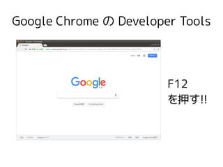 Google Chrome の Developer Tools
F12
を押す!!
 