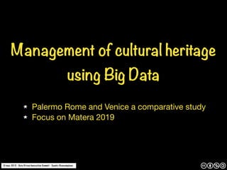 Management of cultural heritage
using Big Data
Palermo Rome and Venice a comparative study

Focus on Matera 2019
10 may 2019 - Data Driven Innovation Summit - Sandro Stancampiano
 