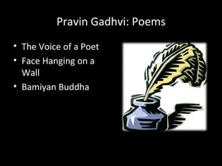 Pravin Gadhvi: Poems
• The Voice of a Poet
• Face Hanging on a
  Wall
• Bamiyan Buddha
 