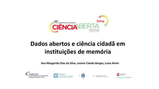 Ana Margarida Dias da Silva, Leonor Calvão Borges, Luísa Alvim
Dados abertos e ciência cidadã em
instituições de memória
 