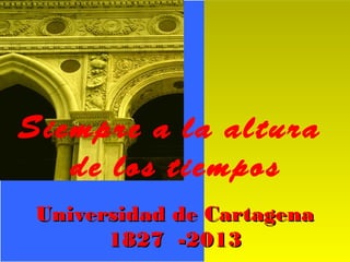 Siempre a la altura
de los tiempos
Universidad de Cartagena
1827 -2013

 