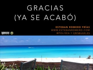 GRACIAS
( YA S E A C A B Ó )
ESTEBAN ROMERO FRÍAS
W W W. E S T E B A N R O M E R O . C O M
@POLISEA || ERF@UGR.ES

 