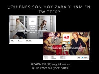 ¿QUIÉNES SON HOY ZARA Y H&M EN
TWITTER?

@ZARA 331.800 seguidores vs
@HM 2.929.741 (25/11/2013)

 