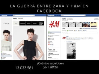 LA GUERRA ENTRE ZARA Y H&M EN
FA C E B O O K

13.033.581

¿Cuántos seguidores
(abril 2012)?

 