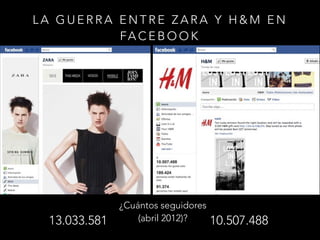 LA GUERRA ENTRE ZARA Y H&M EN
FA C E B O O K

13.033.581

¿Cuántos seguidores
(abril 2012)?

10.507.488

 