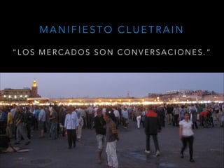 MANIFIESTO CLUETRAIN
!

“LOS MERCADOS SON CONVERSACIONES.”

 
