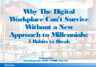 Why The Digital
Workplace Can’t Survive
Without a New
Approach to Millennials:
5 Habits to Break
Presented by
Greg Giangrande |EVP+ CHRO, Time Inc.
 