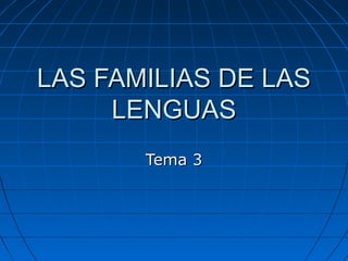 LAS FAMILIAS DE LASLAS FAMILIAS DE LAS
LENGUASLENGUAS
Tema 3Tema 3
 