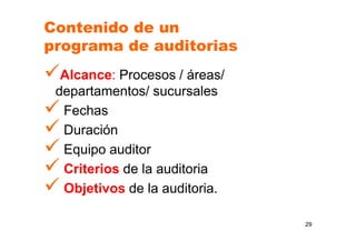 Contenido de un
programa de auditorias
Alcance: Procesos / áreas/
departamentos/ sucursales
Fechas
Duración
Equipo auditor
Criterios de la auditoria
Objetivos de la auditoria.
29
 