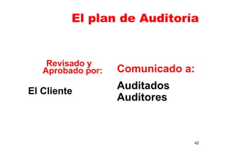 El plan de Auditoría
Revisado y
Aprobado por:
El Cliente
Comunicado a:
Auditados
Auditores
42
 