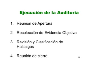 59
1. Reunión de Apertura
2. Recolección de Evidencia Objetiva
3. Revisión y Clasificación de
Hallazgos
4. Reunión de cierre.
Ejecución de la Auditoria
 