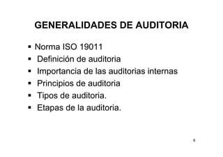 GENERALIDADES DE AUDITORIA
Norma ISO 19011
Definición de auditoria
Importancia de las auditorias internas
Principios de auditoria
Tipos de auditoria.
Etapas de la auditoria.
6
 