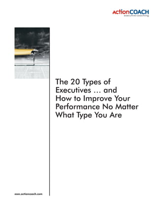 The 20 Types of
                       Executives … and
                       How to Improve Your
                       Performance No Matter
                       What Type You Are




exec.actioncoach.com
 