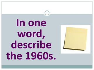 In one
word,
describe
the 1960s.
 