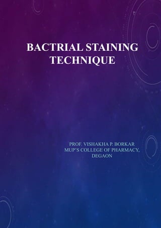 BACTRIAL STAINING
TECHNIQUE
PROF. VISHAKHA P. BORKAR
MUP’S COLLEGE OF PHARMACY,
DEGAON
 