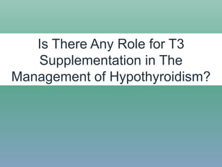 Is There Any Role for T3
Supplementation in The
Management of Hypothyroidism?
 