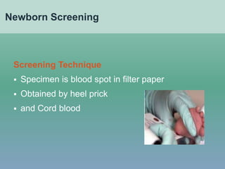 Newborn Screening
Screening Technique
 Specimen is blood spot in filter paper
 Obtained by heel prick
 and Cord blood
 