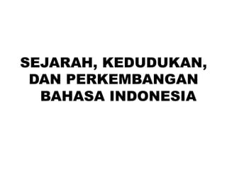 SEJARAH, KEDUDUKAN,
DAN PERKEMBANGAN
BAHASA INDONESIA
 
