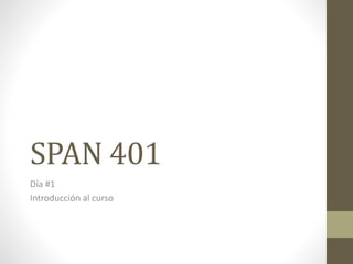 SPAN 401
Día #1
Introducción al curso
 